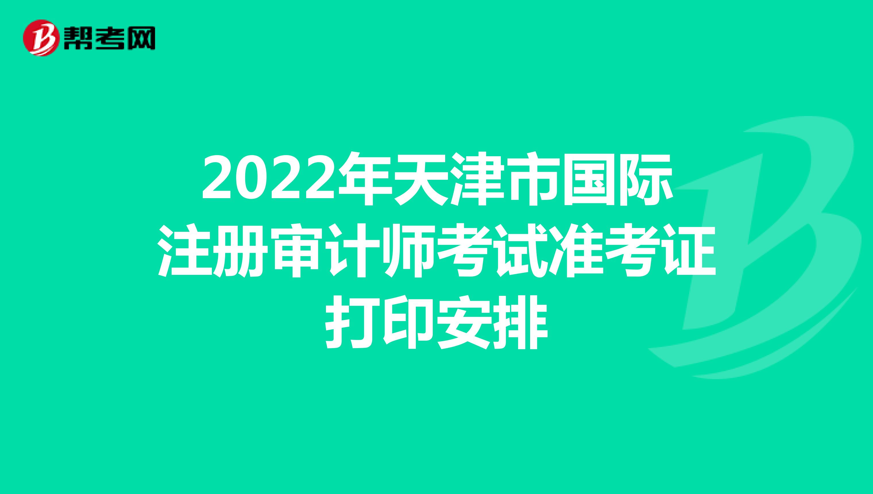 2022年天津市国际注册审计师考试准考证打印安排