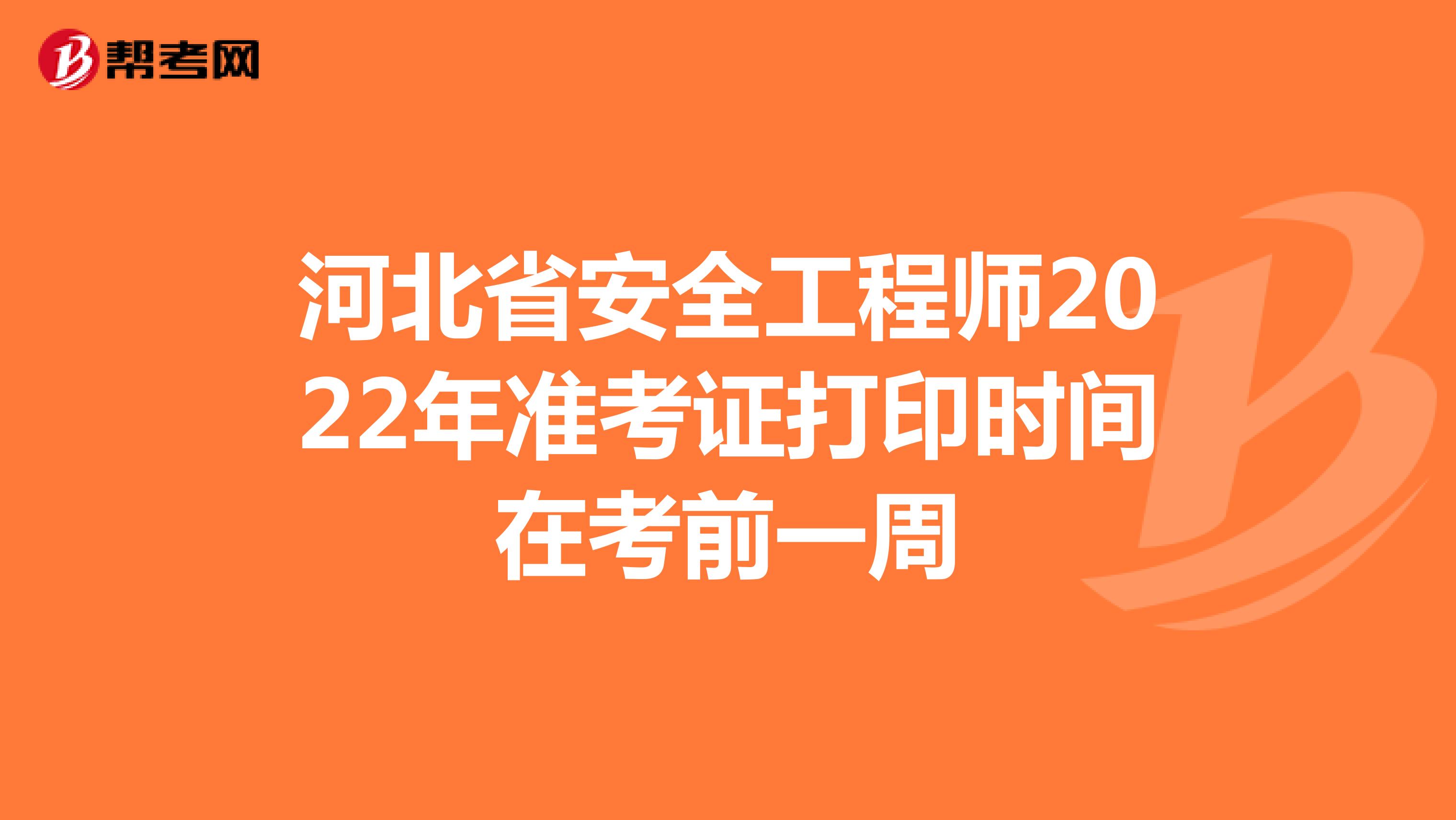 河北省安全工程师2022年准考证打印时间在考前一周