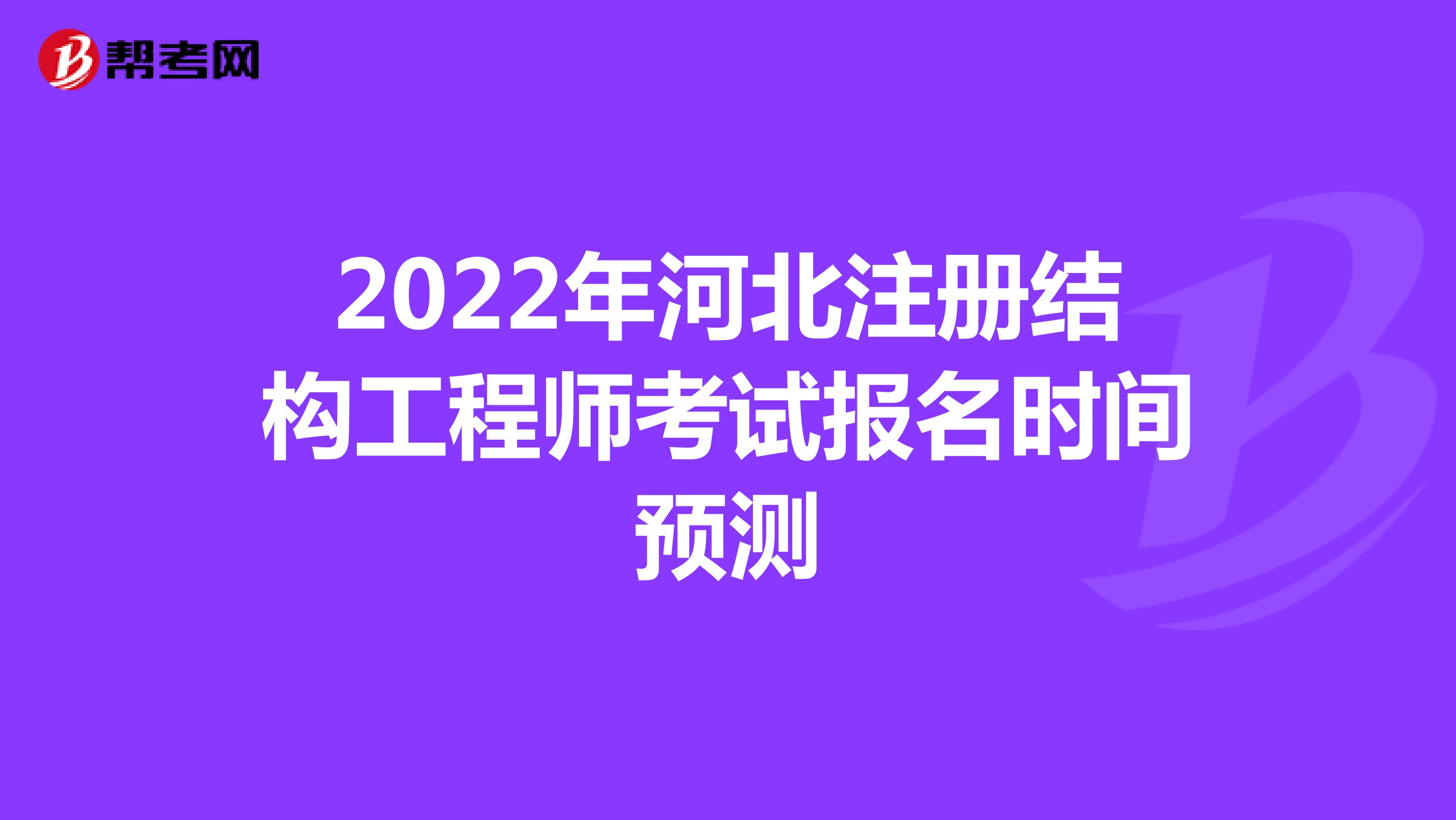 2022年河北注冊結(jié)構(gòu)工程師考試報(bào)名時(shí)間預(yù)測