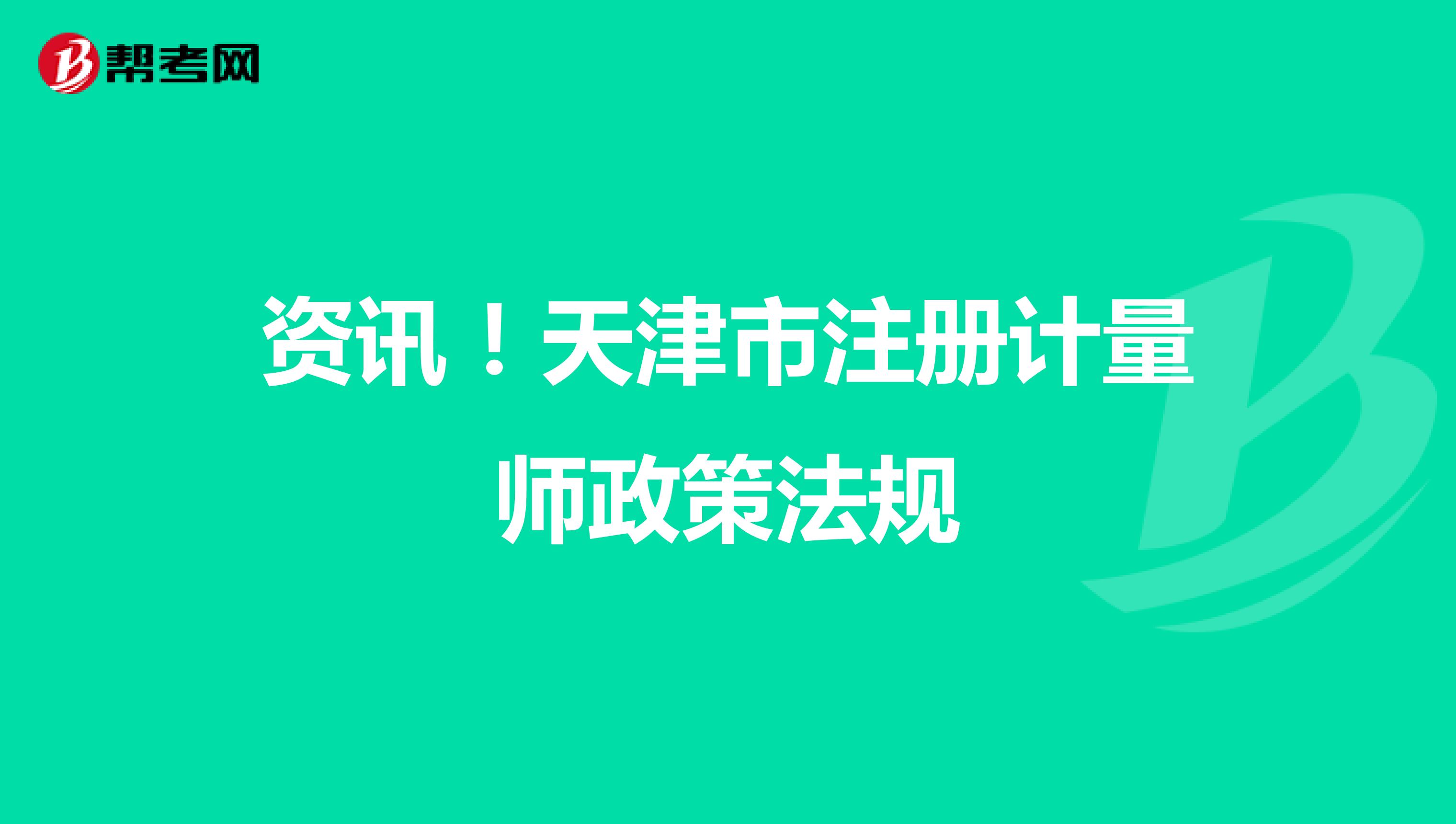 資訊！天津市注冊計量師政策法規(guī)