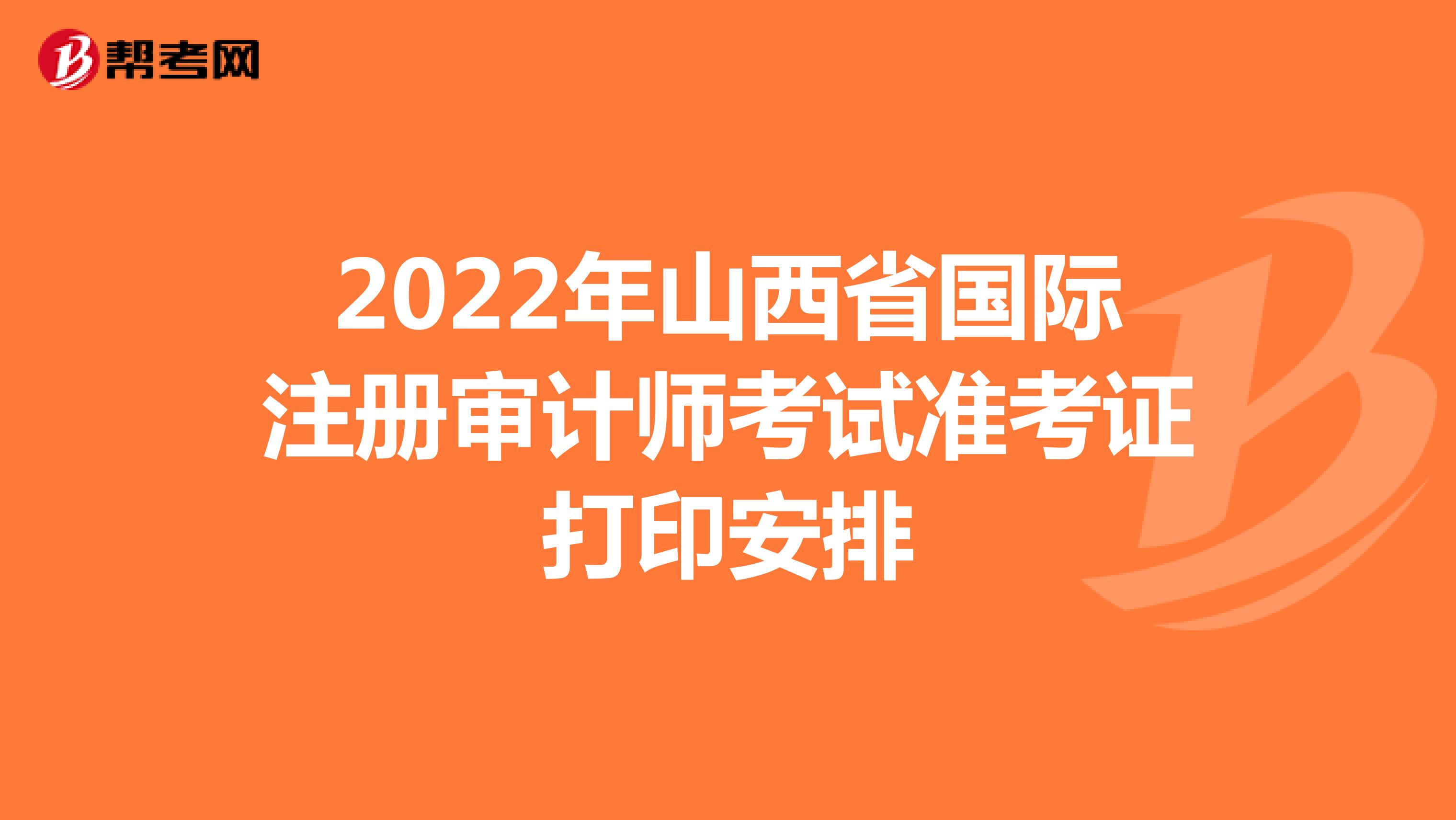 2022年山西省国际注册审计师考试准考证打印安排