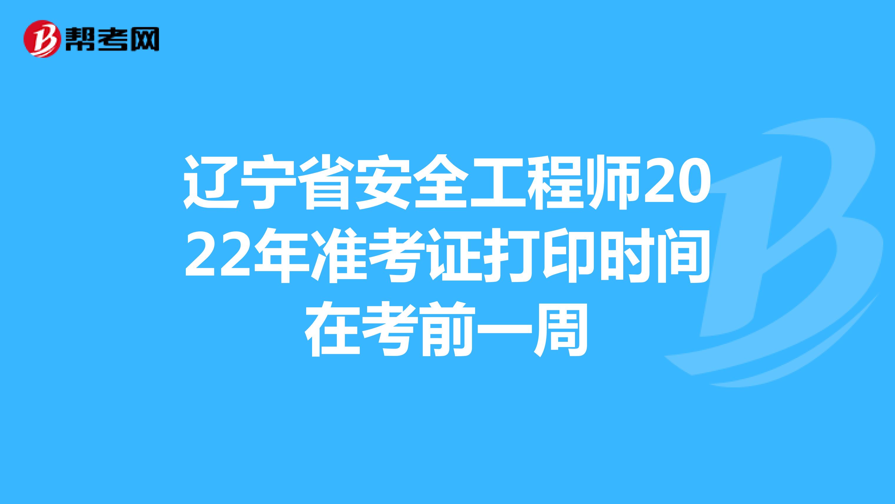 辽宁省安全工程师2022年准考证打印时间在考前一周