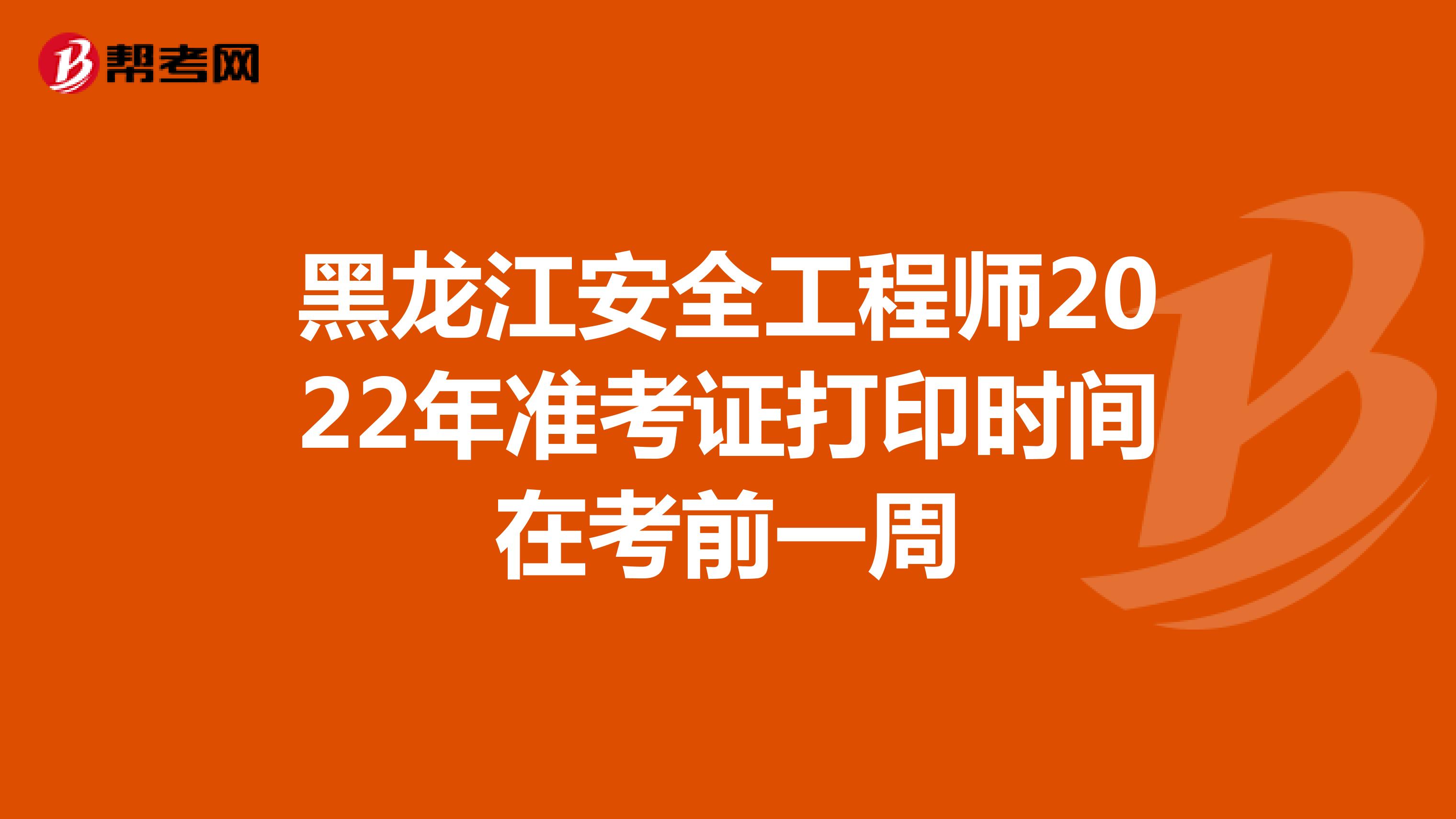 黑龙江安全工程师2022年准考证打印时间在考前一周