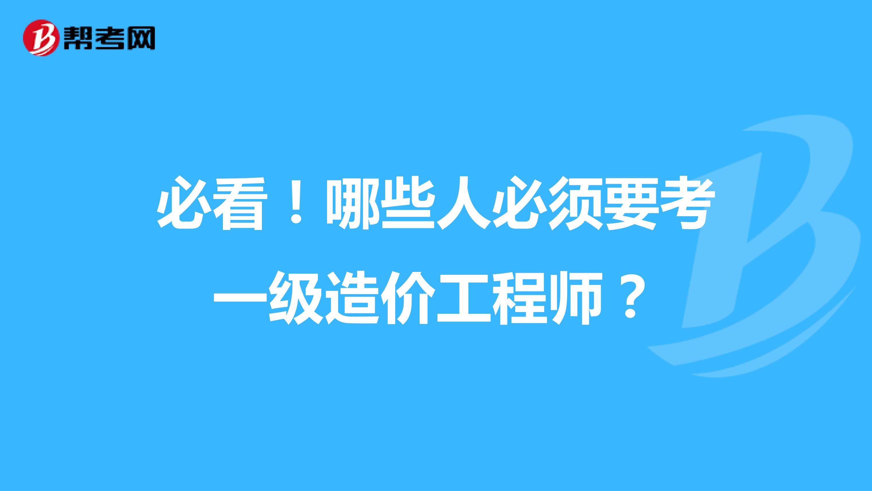必看！哪些人必须要考一级造价工程师？