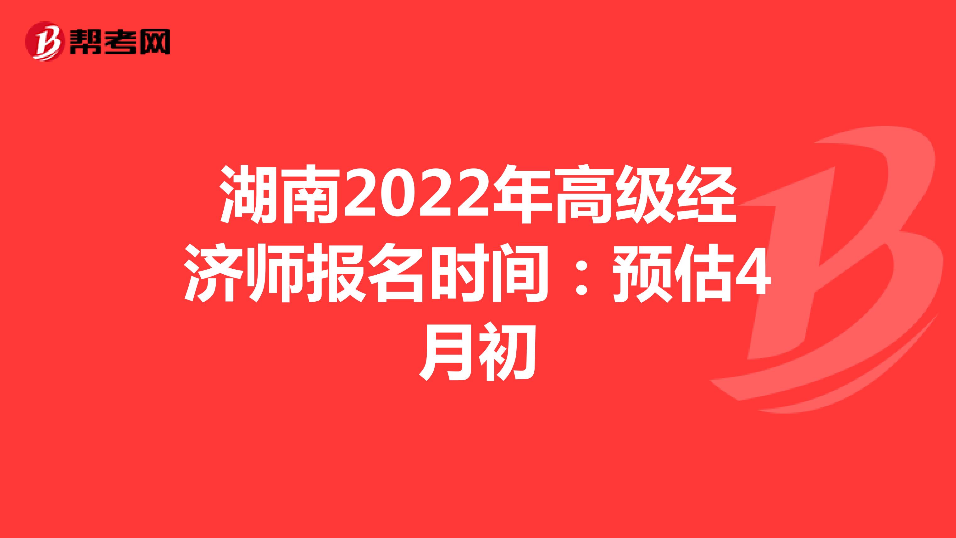 湖南2022年高级经济师报名时间：预估4月初