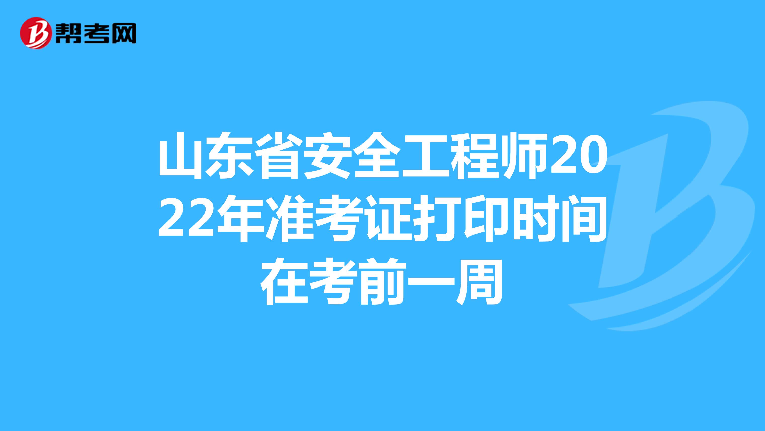 山东省安全工程师2022年准考证打印时间在考前一周