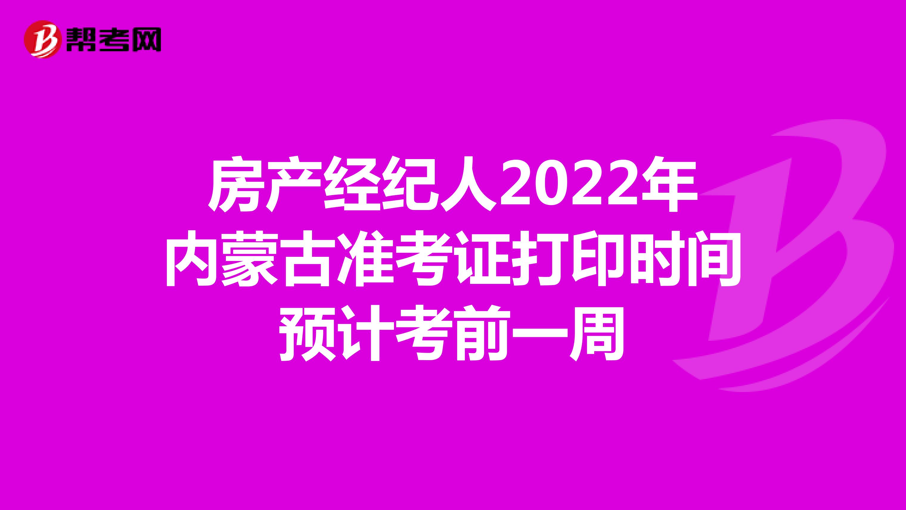 房产经纪人2022年内蒙古准考证打印时间预计考前一周
