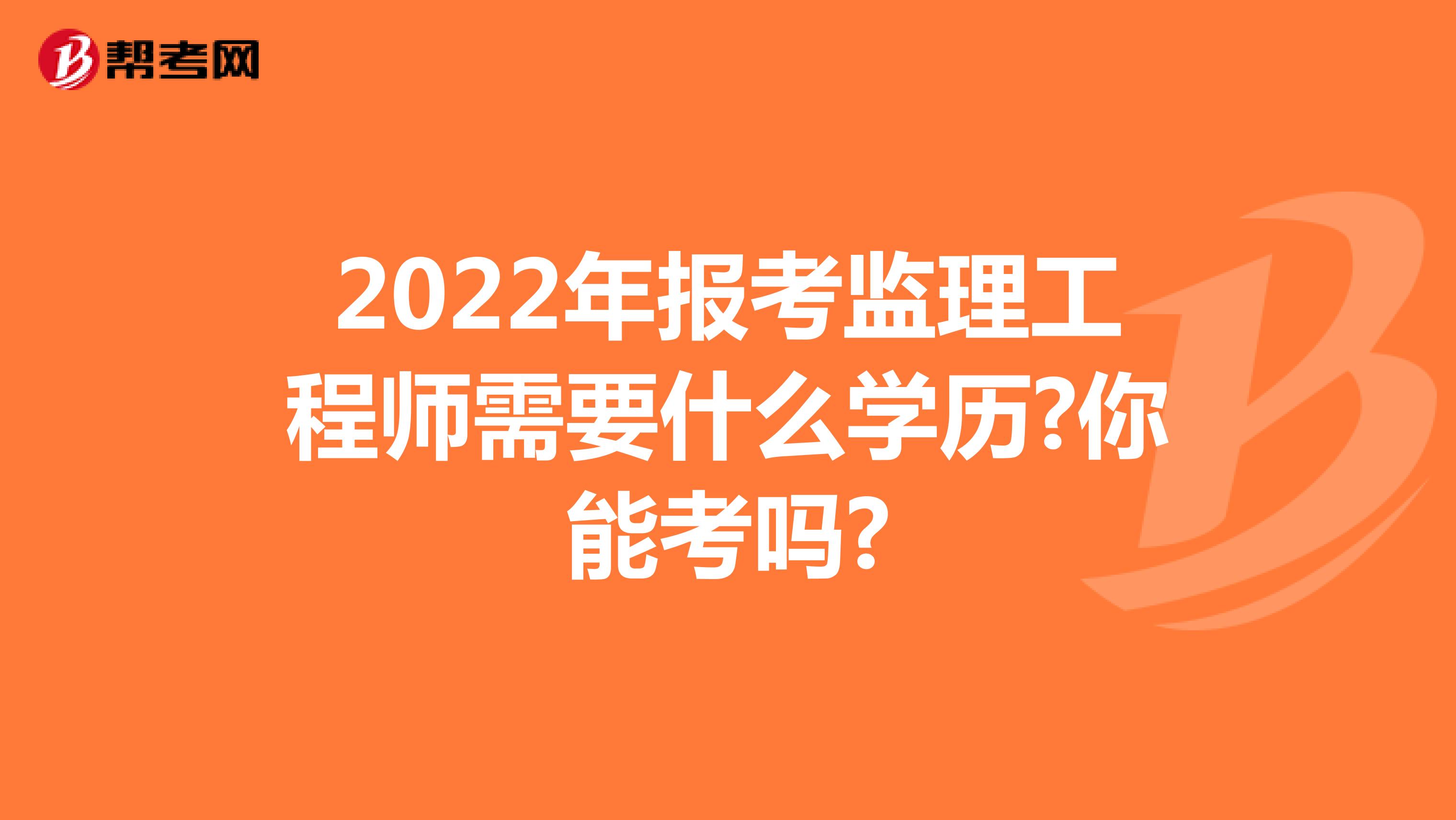 2022年报考监理工程师需要什么学历?你能考吗?