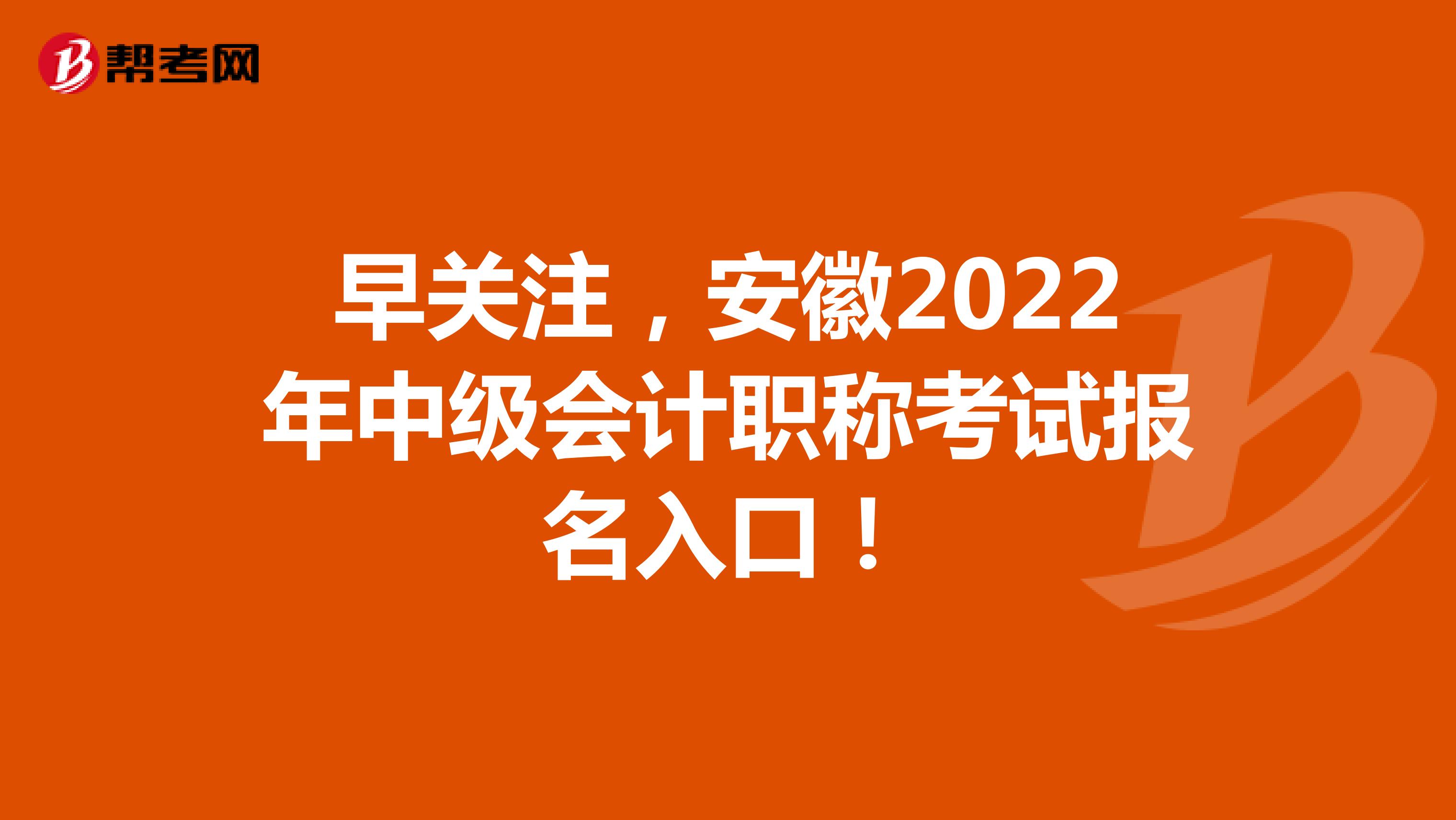 早关注，安徽2022年中级会计职称考试报名入口！