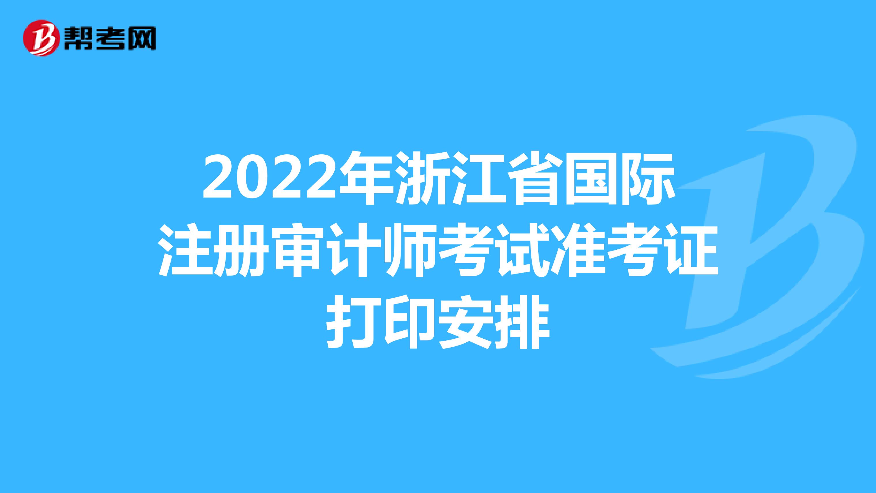 2022年浙江省國(guó)際注冊(cè)審計(jì)師考試準(zhǔn)考證打印安排