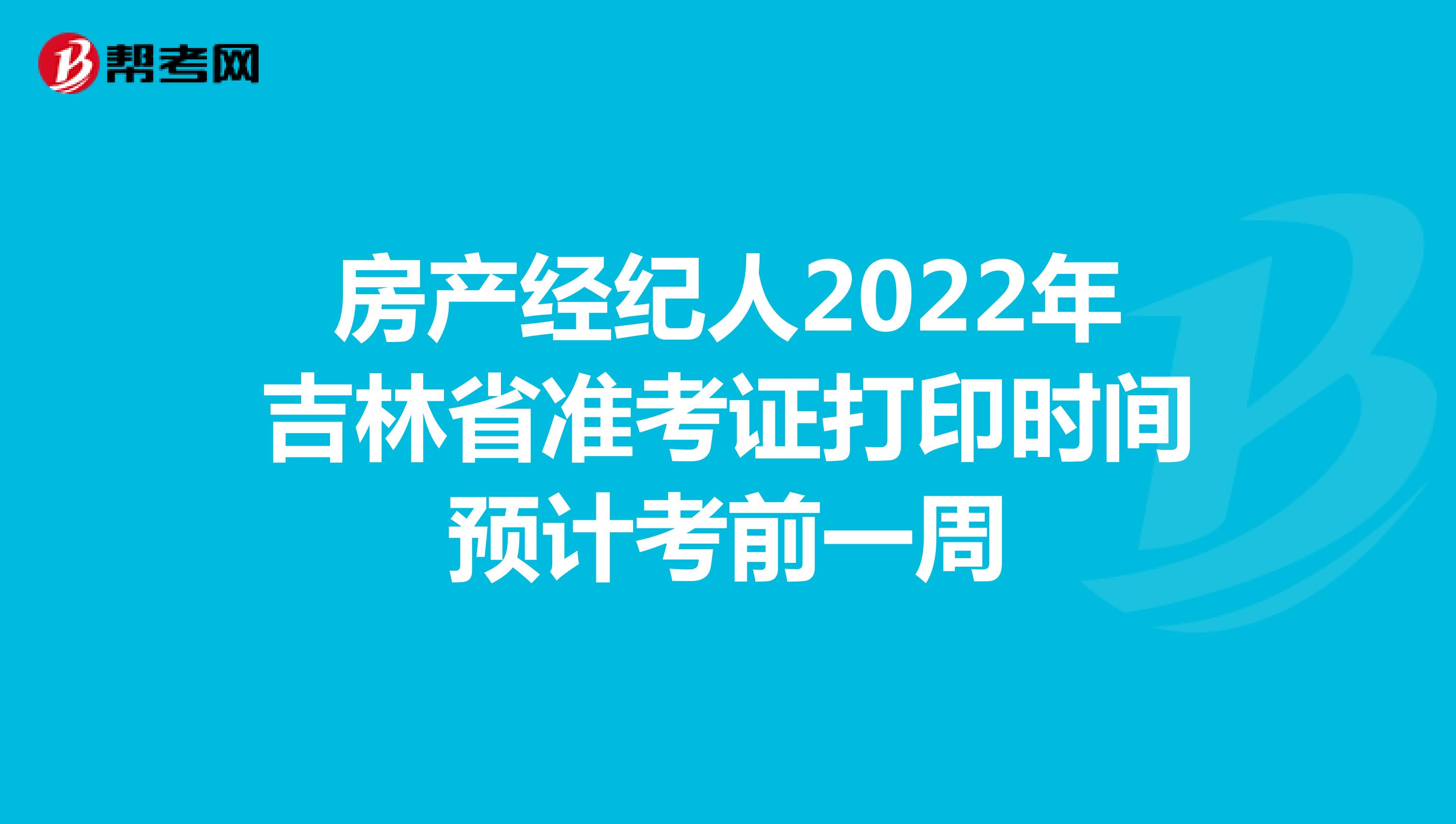 房产经纪人2022年吉林省准考证打印时间预计考前一周