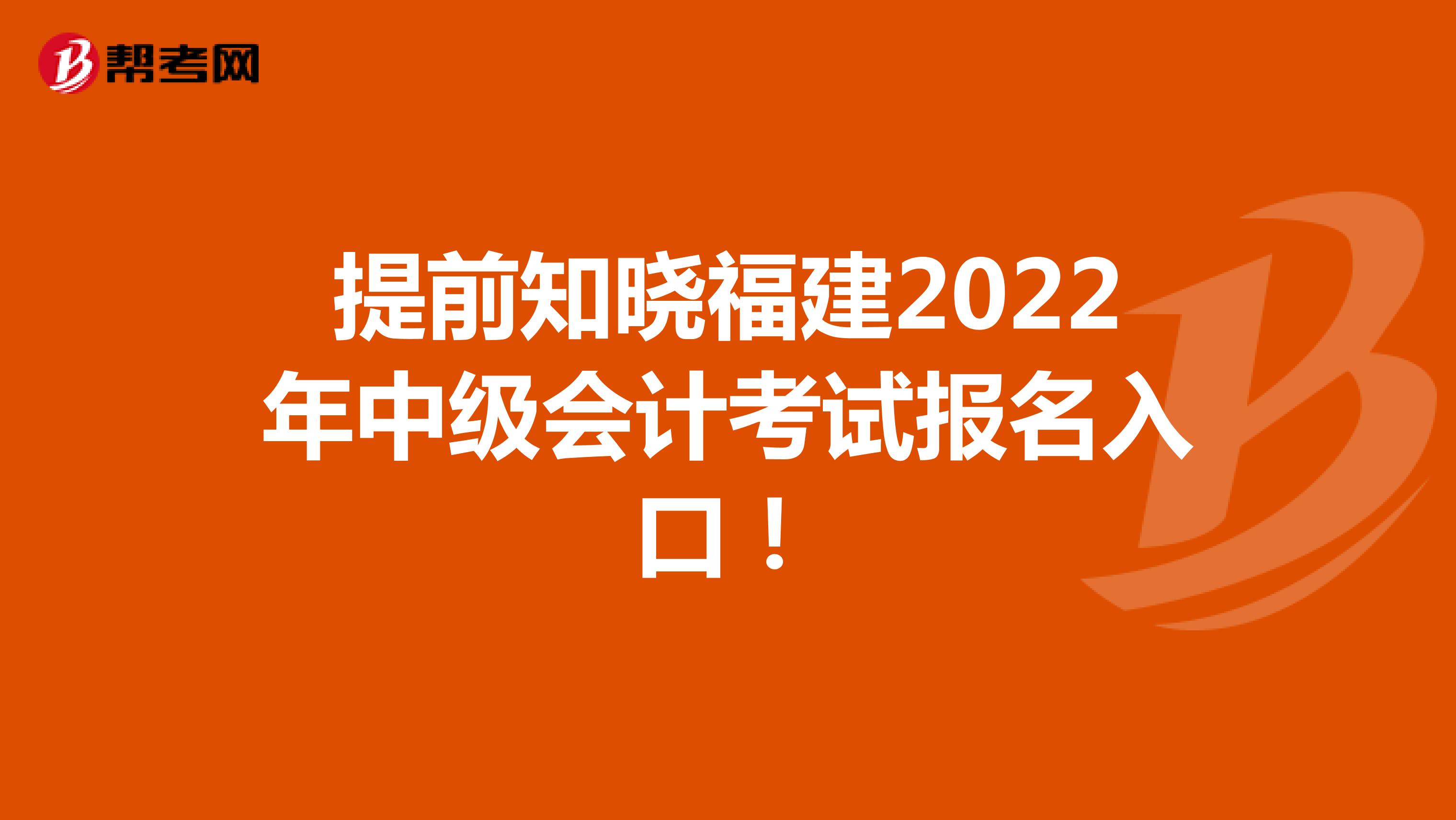 提前知晓福建2022年中级会计考试报名入口！