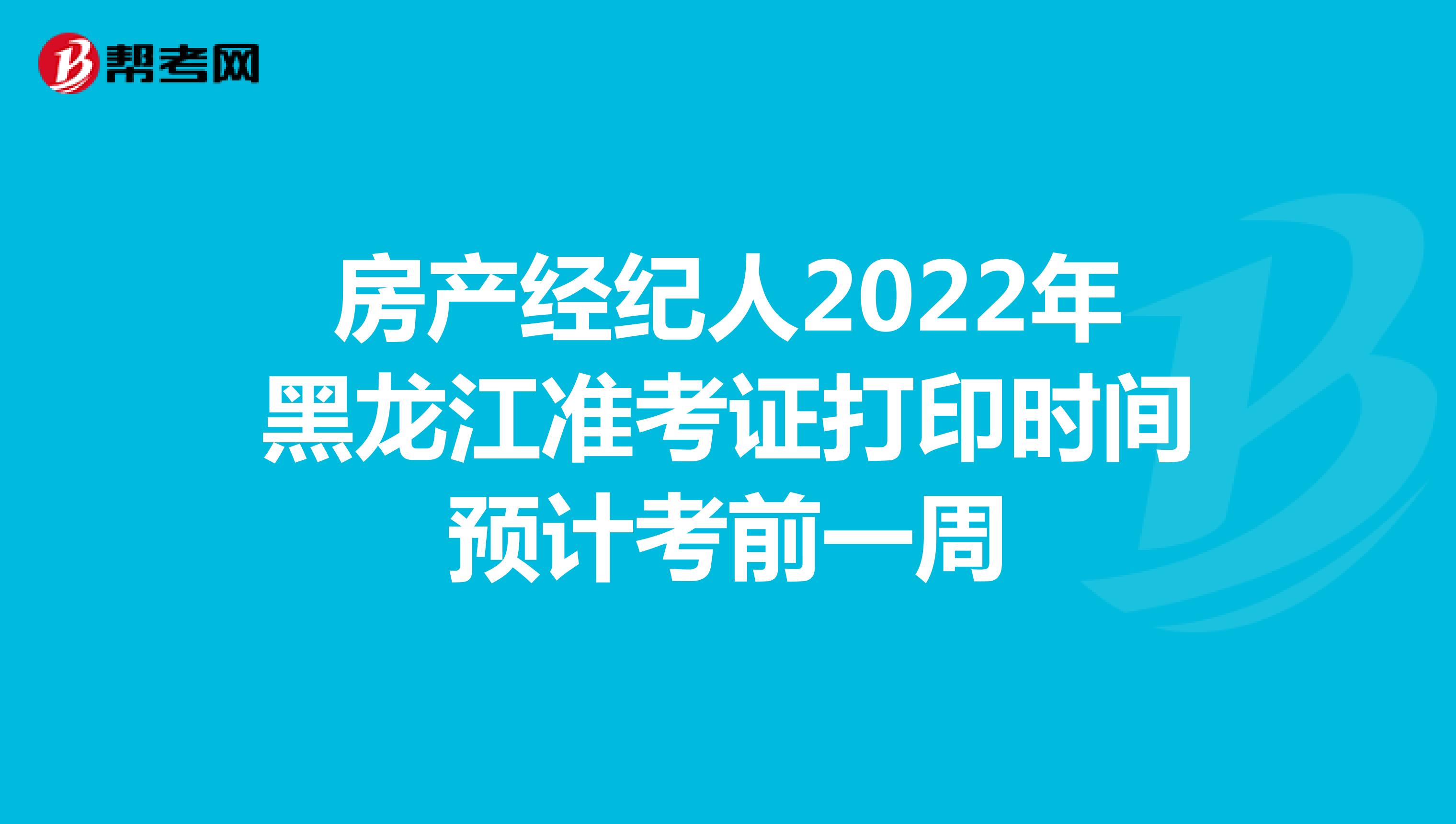 房产经纪人2022年黑龙江准考证打印时间预计考前一周