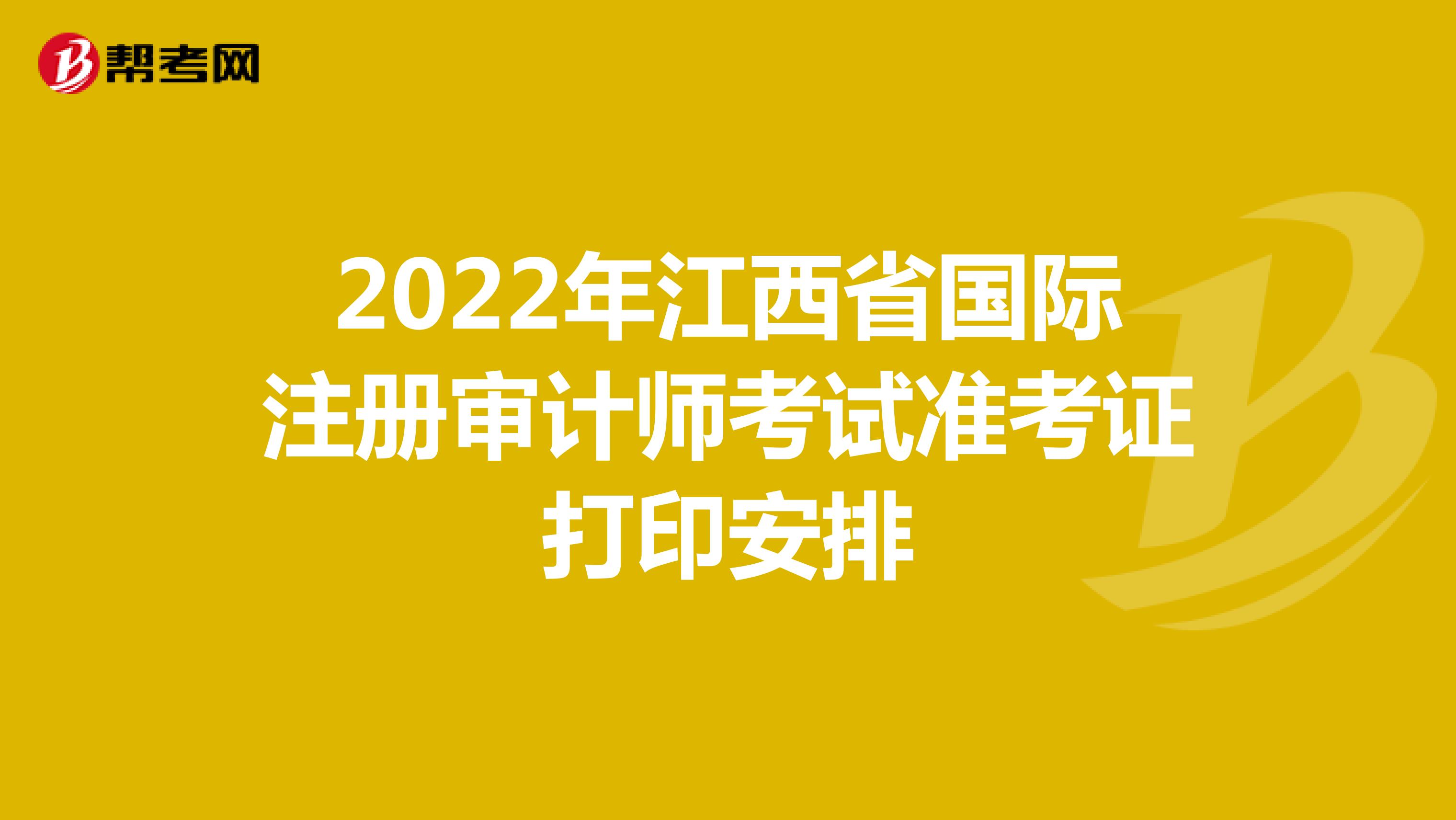 2022年江西省國(guó)際注冊(cè)審計(jì)師考試準(zhǔn)考證打印安排
