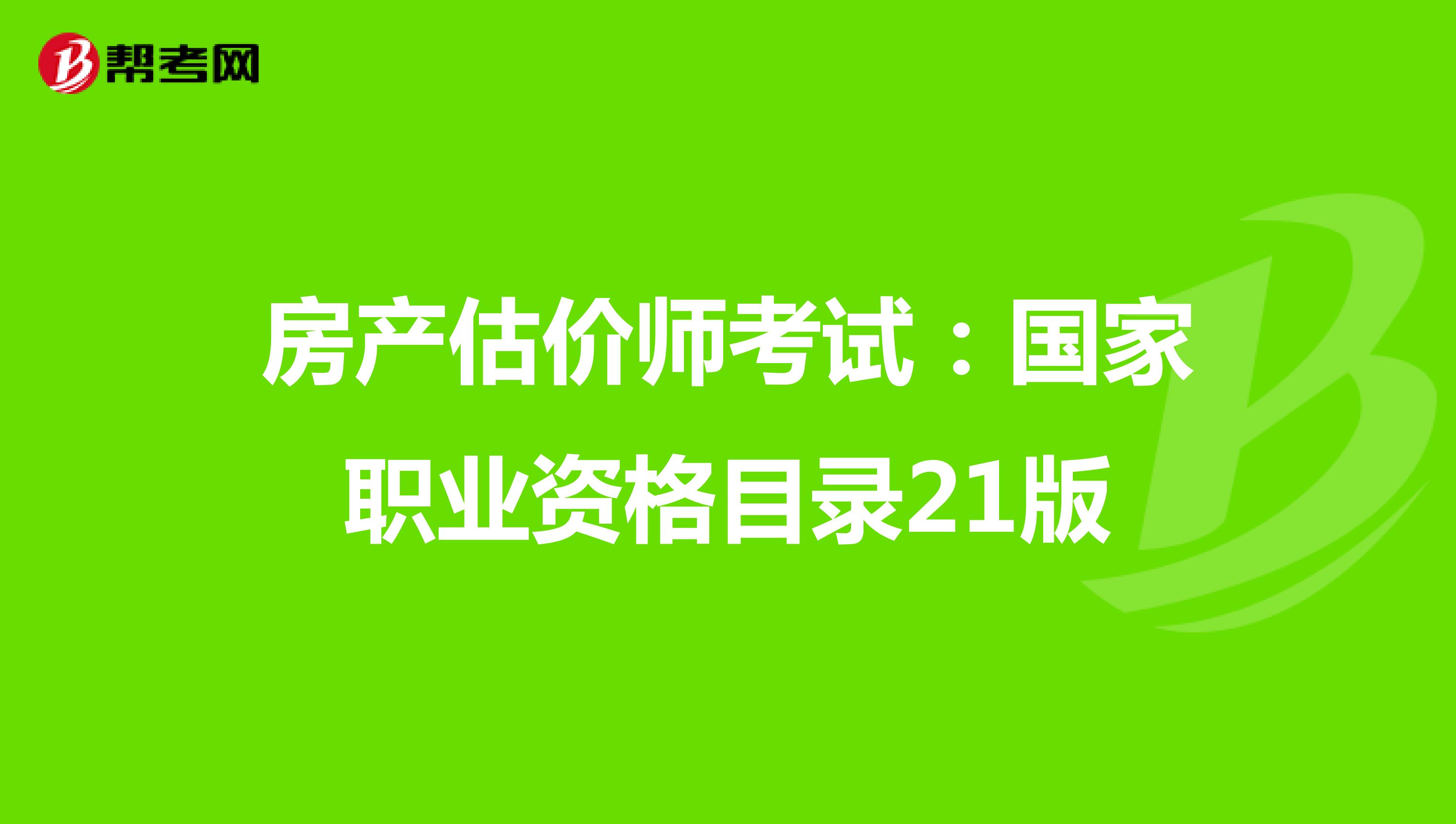 房產(chǎn)估價(jià)師考試:國(guó)家職業(yè)資格目錄21版
