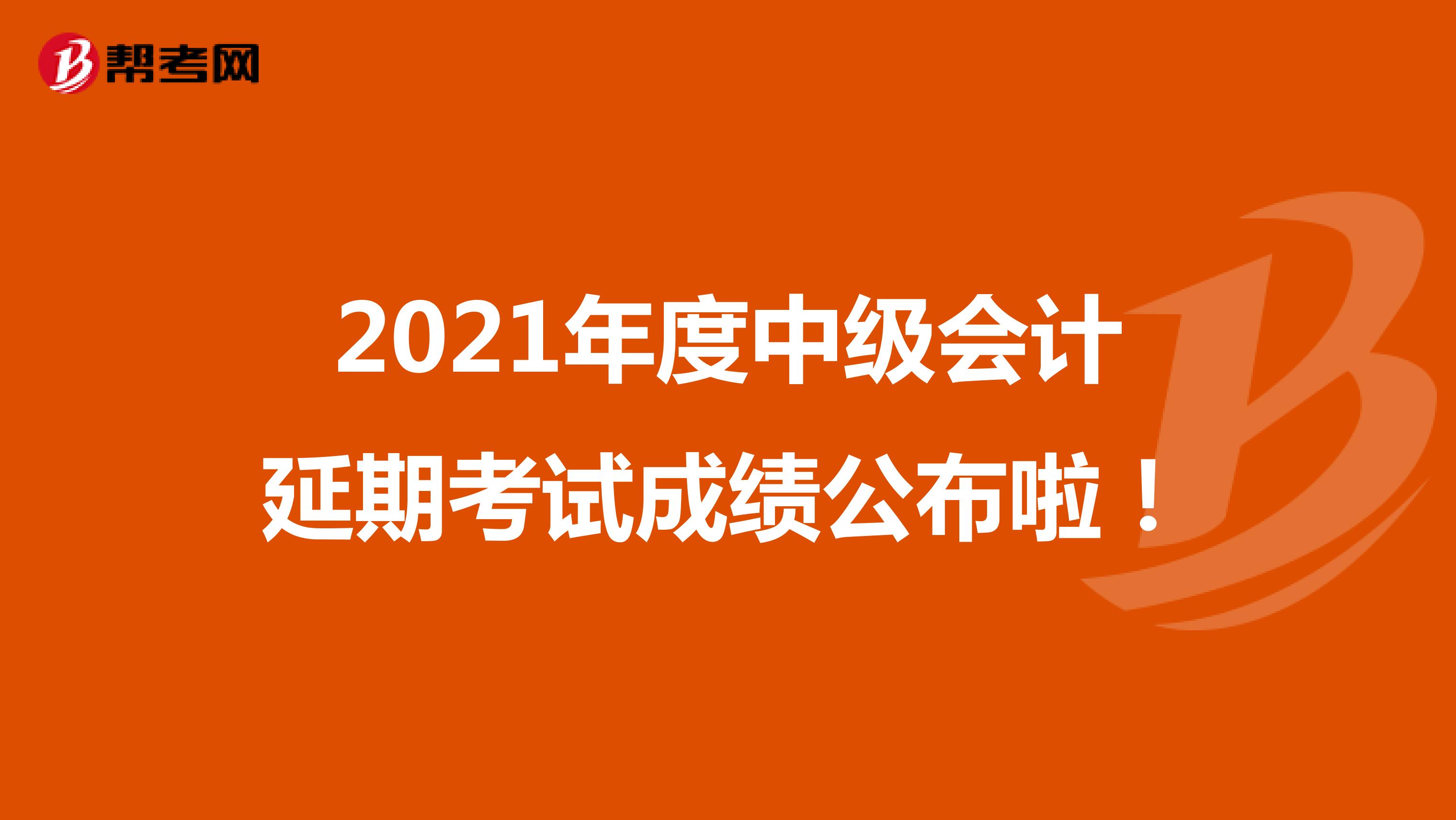 2021年度中级会计延期考试成绩公布啦！