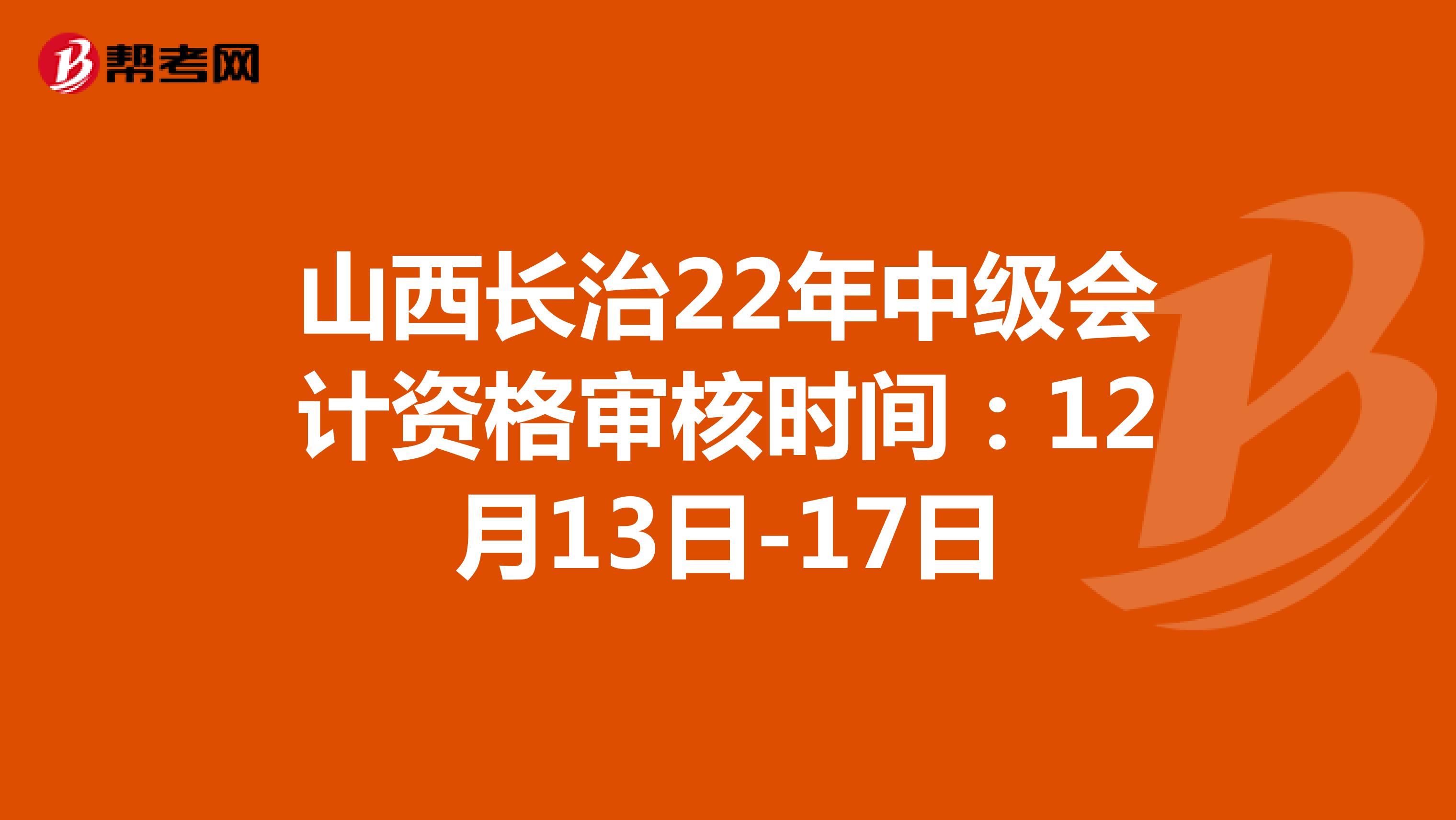 山西長治22年中級(jí)會(huì)計(jì)資格審核時(shí)間:12月13日-17日