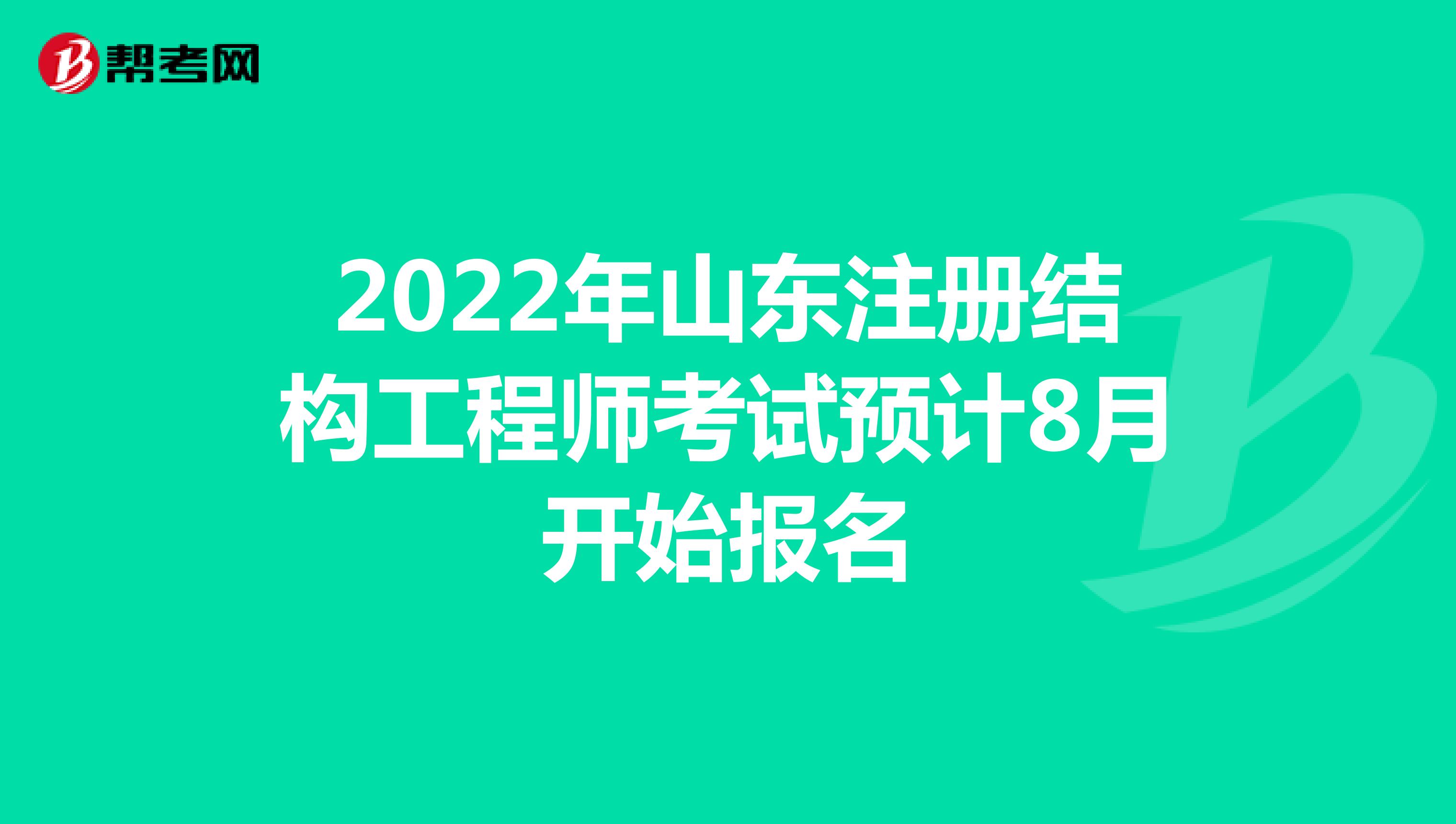 2022年山东注册结构工程师考试预计8月开始报名