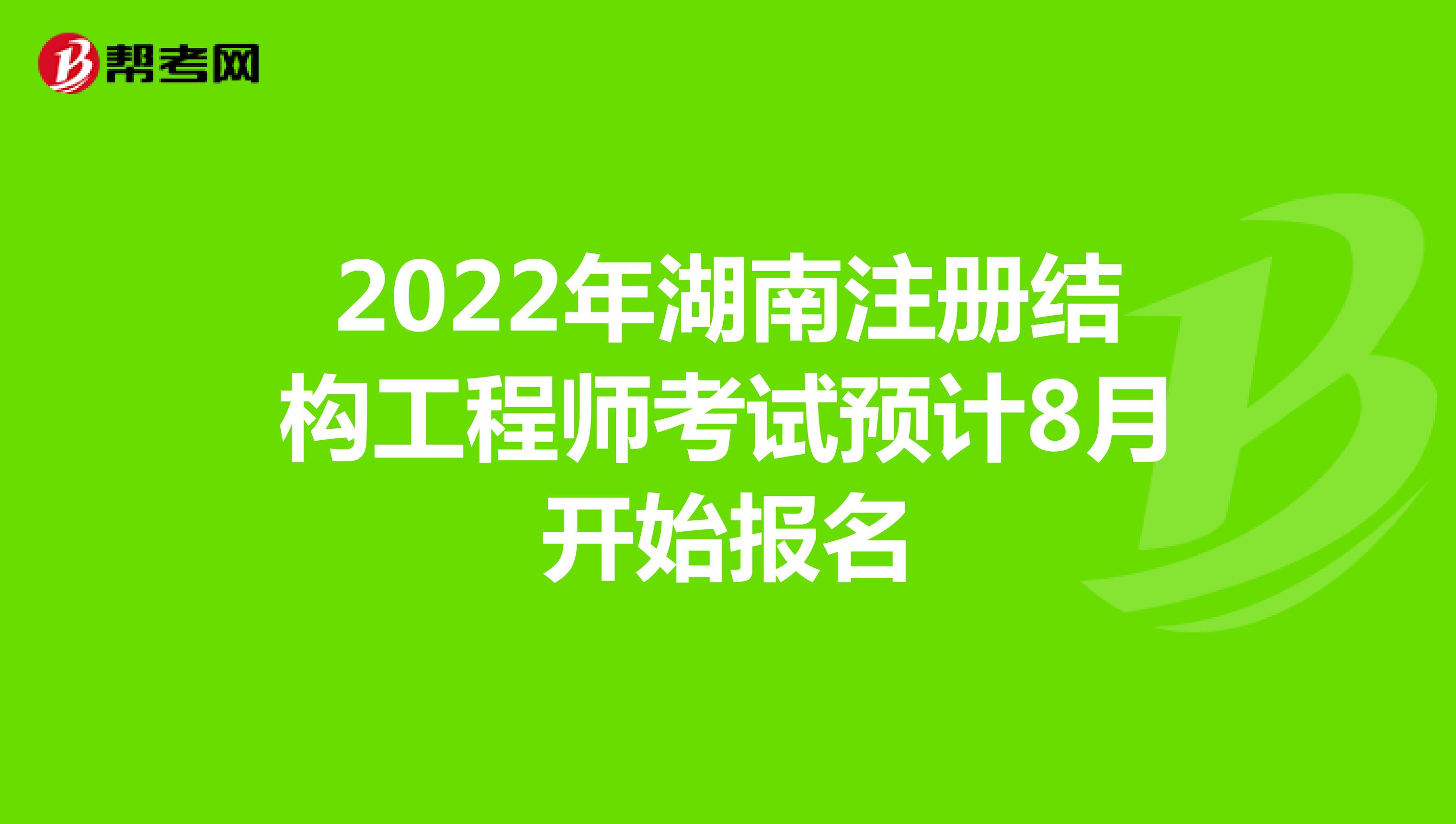 2022年湖南注冊(cè)結(jié)構(gòu)工程師考試預(yù)計(jì)8月開始報(bào)名