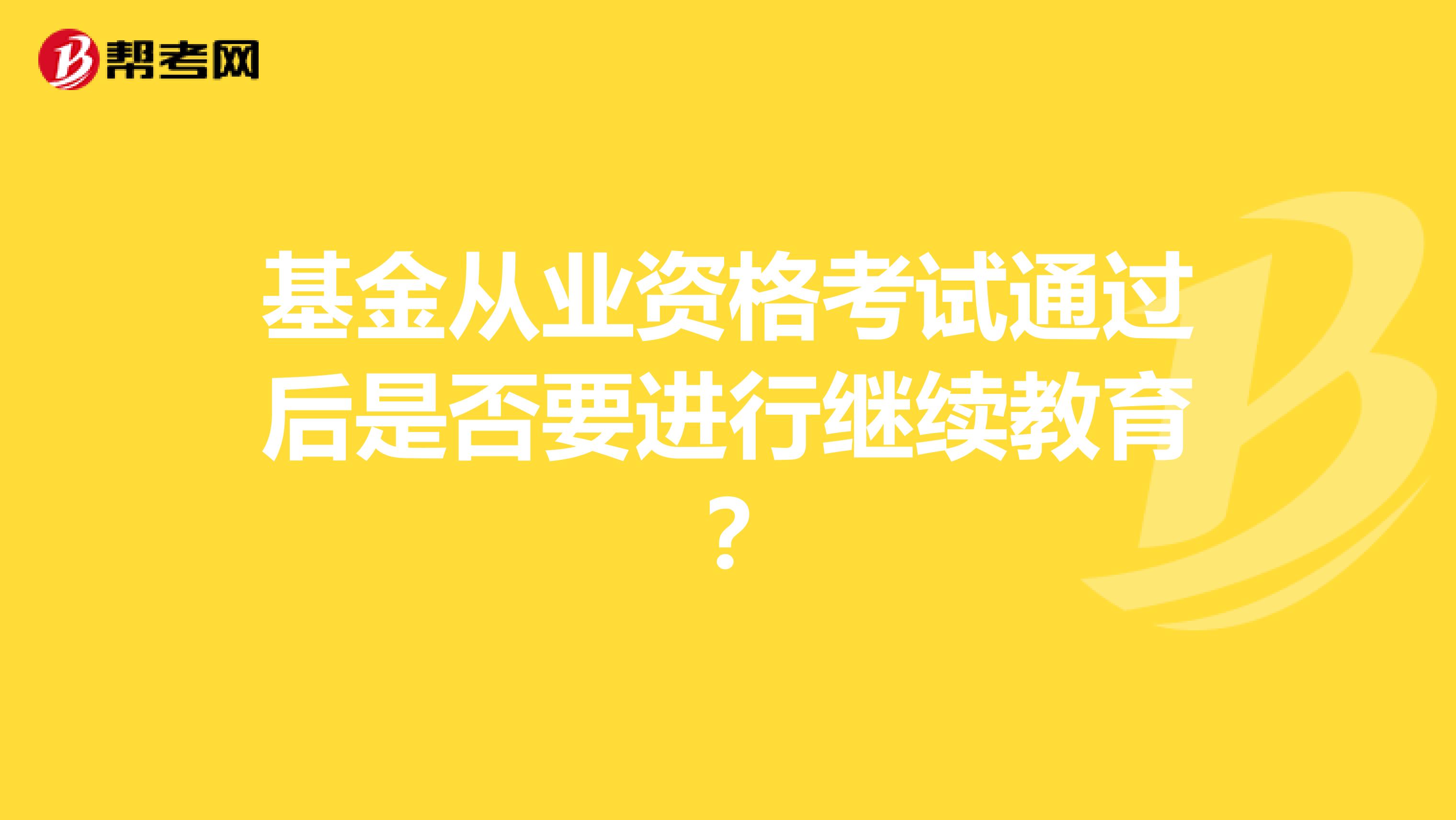 基金从业资格考试通过后是否要进行继续教育？