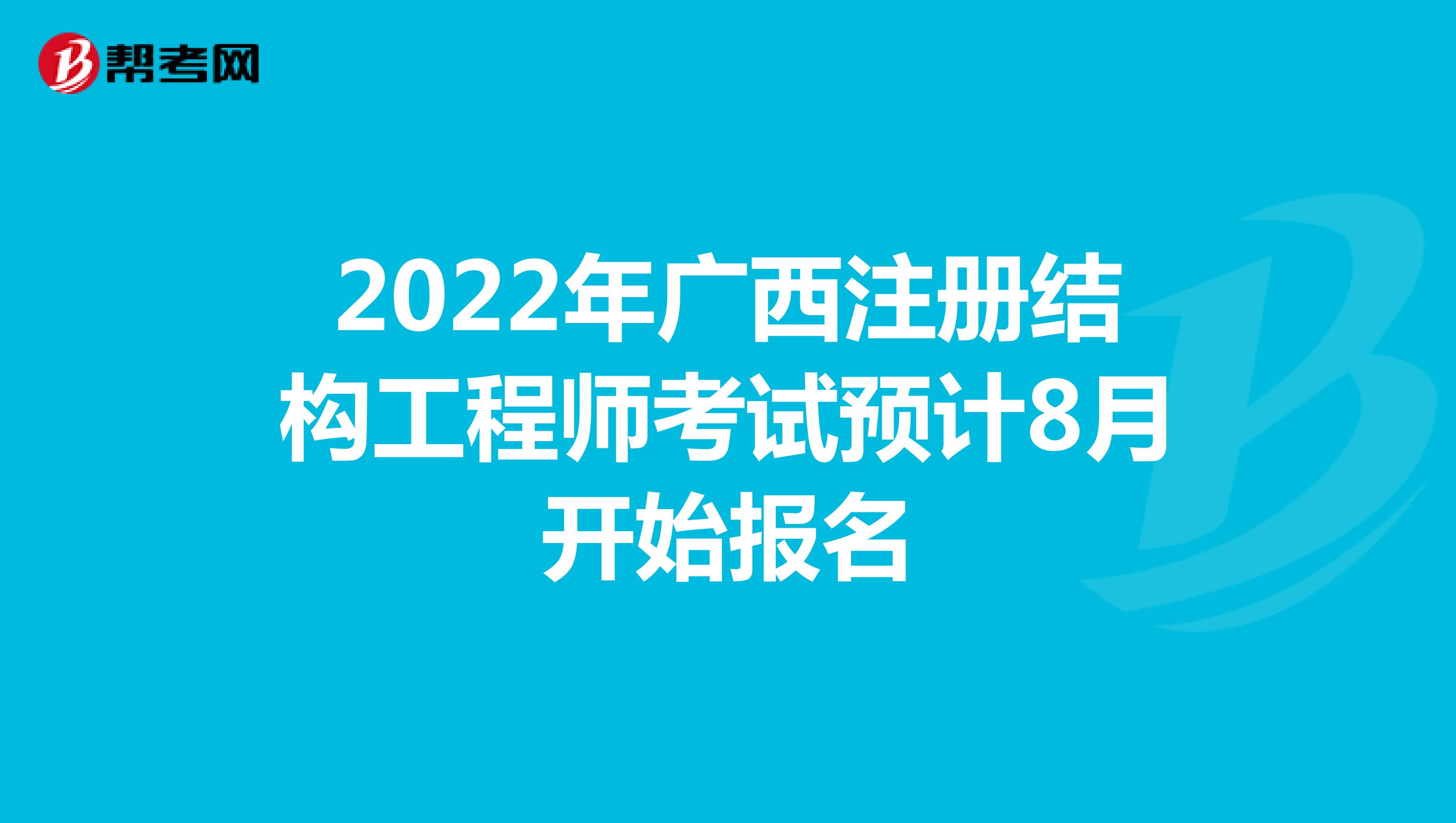 2022年广西注册结构工程师考试预计8月开始报名