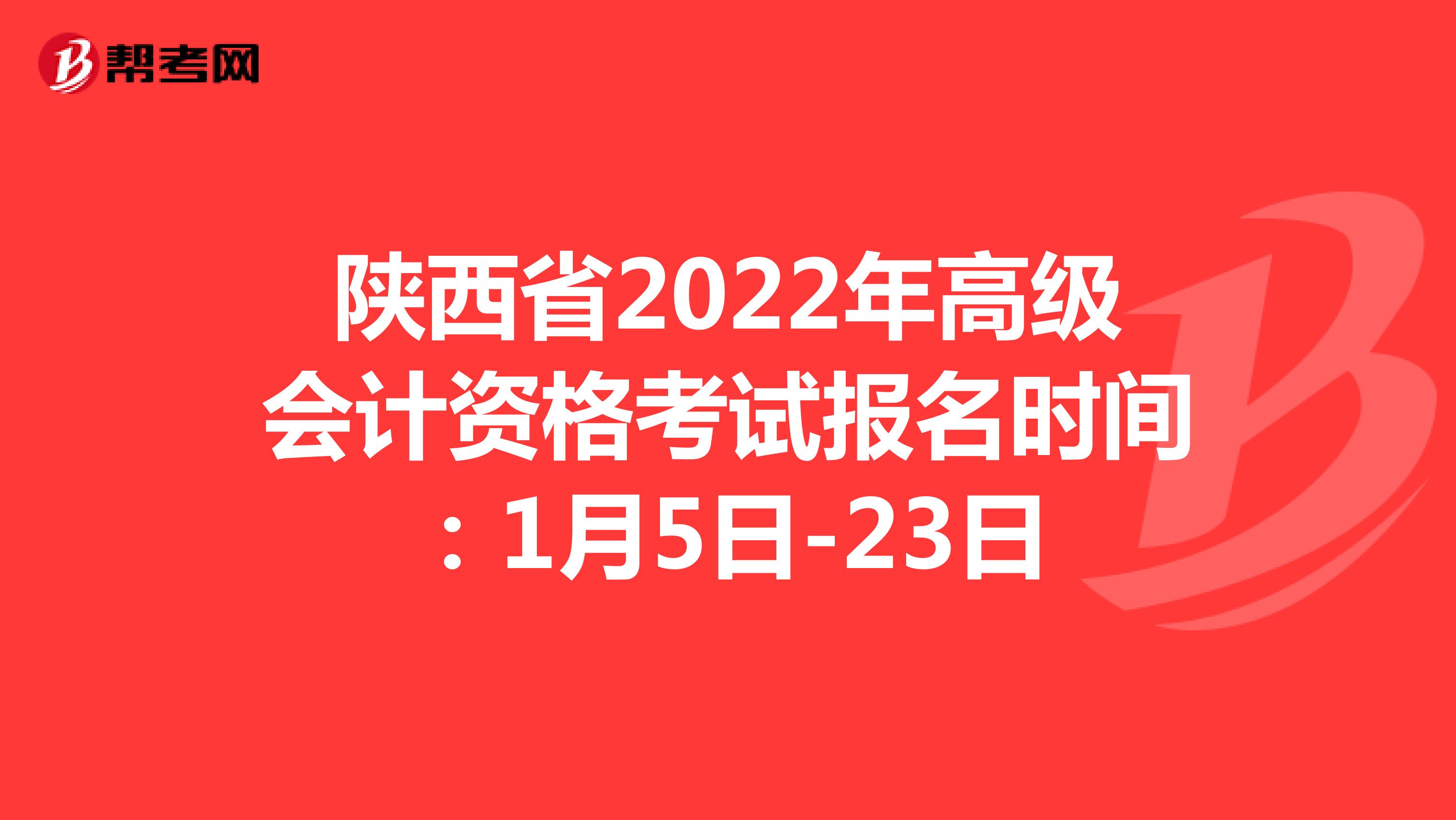 陜西省2022年高級會計資格考試報名時間:1月5日-23日