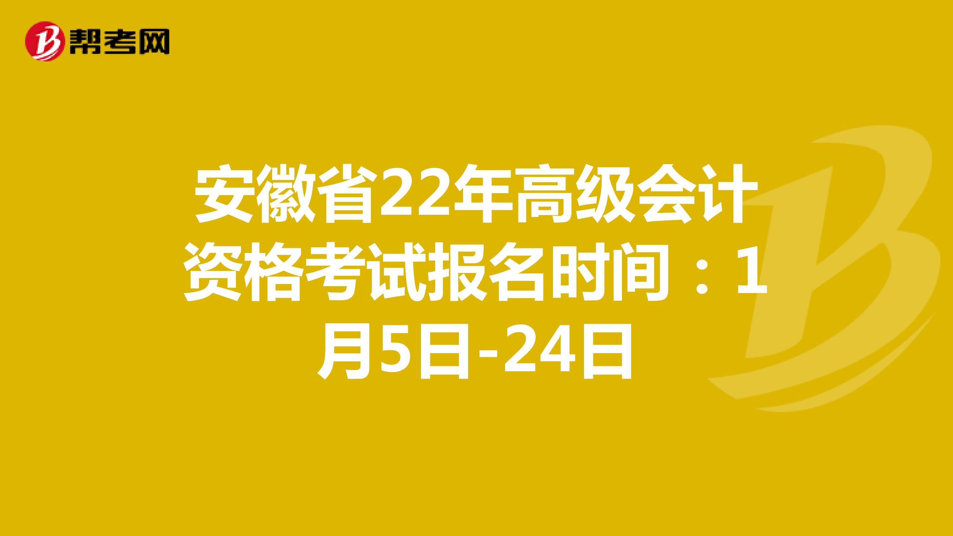 安徽省22年高级会计资格考试报名时间：1月5日-24日