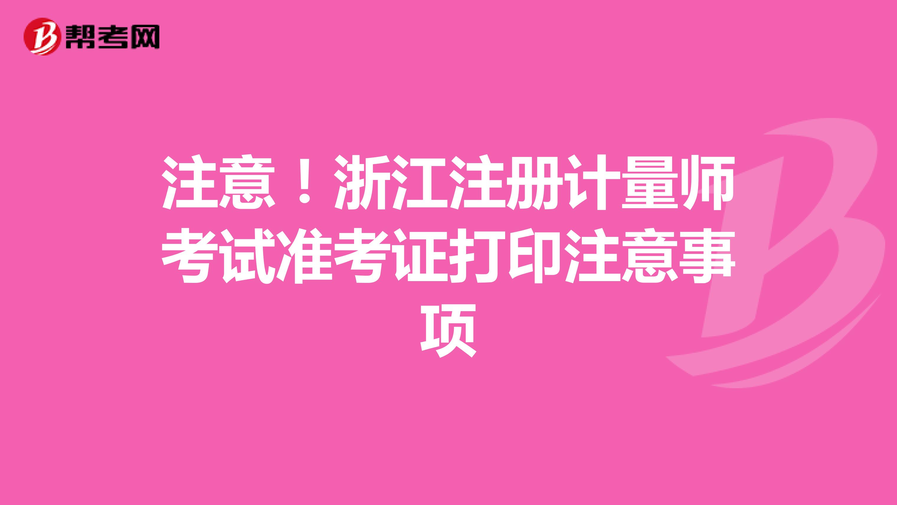 注意！浙江注冊計量師考試準考證打印注意事項