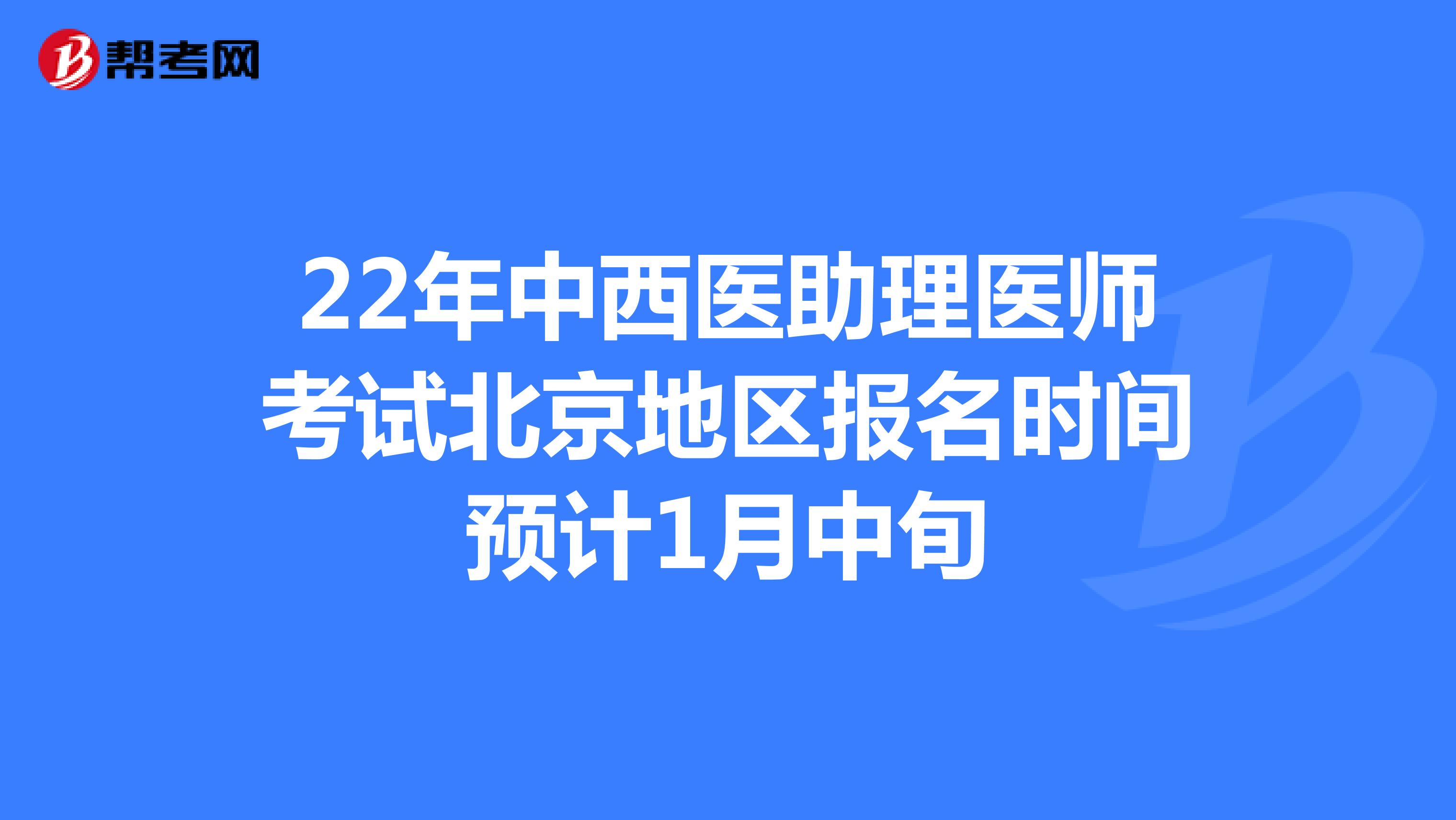22年中西医助理医师考试北京地区报名时间预计1月中旬