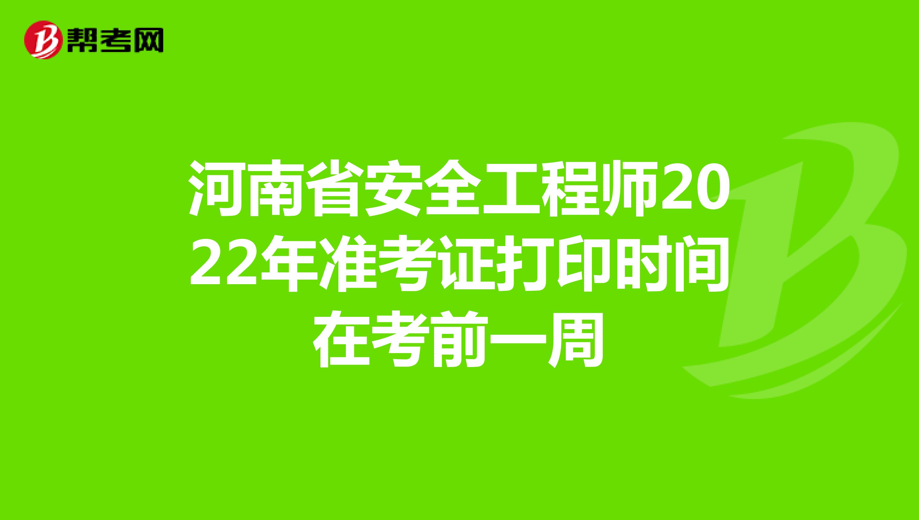 河南省安全工程师2022年准考证打印时间在考前一周