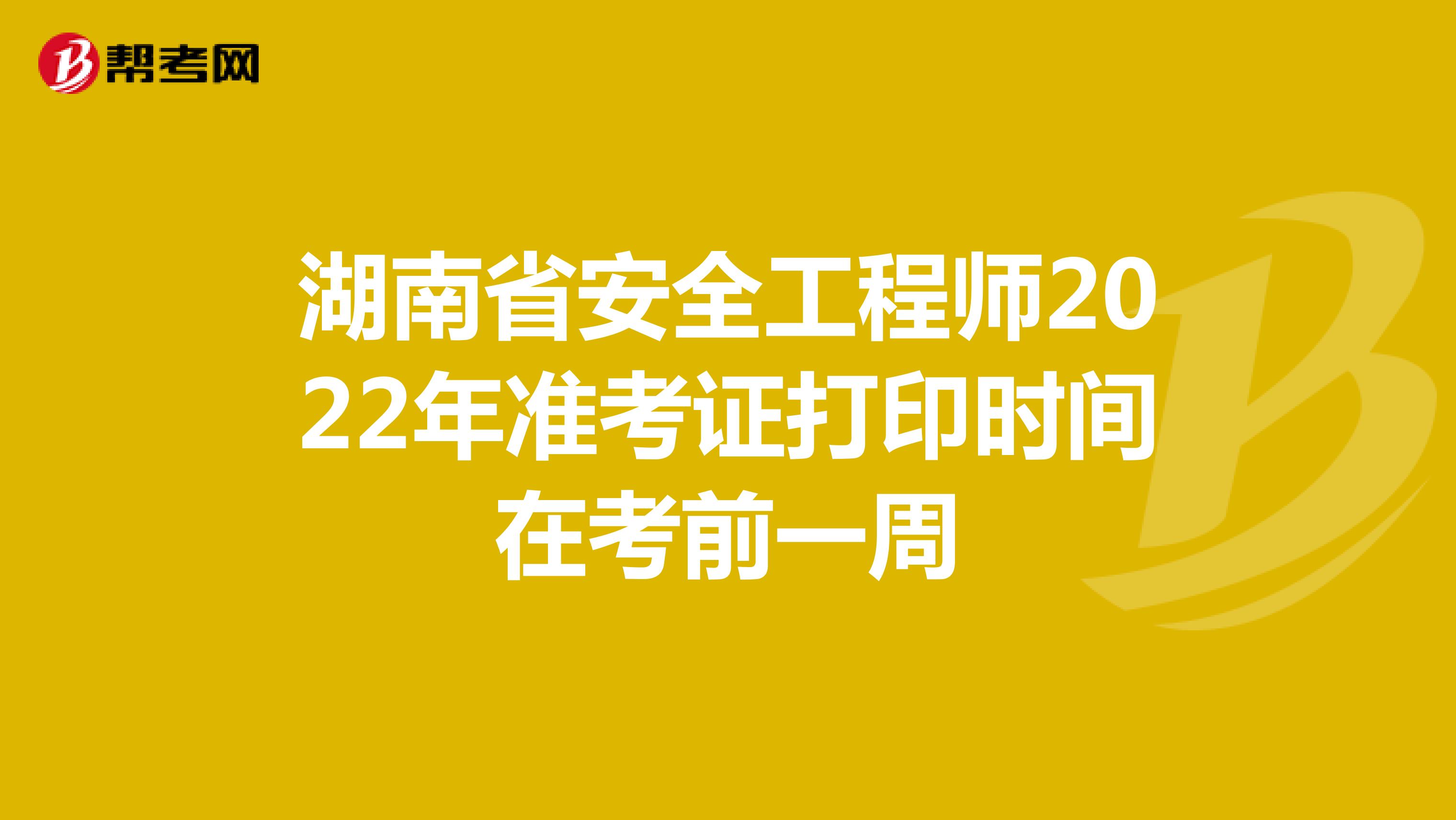 湖南省安全工程师2022年准考证打印时间在考前一周