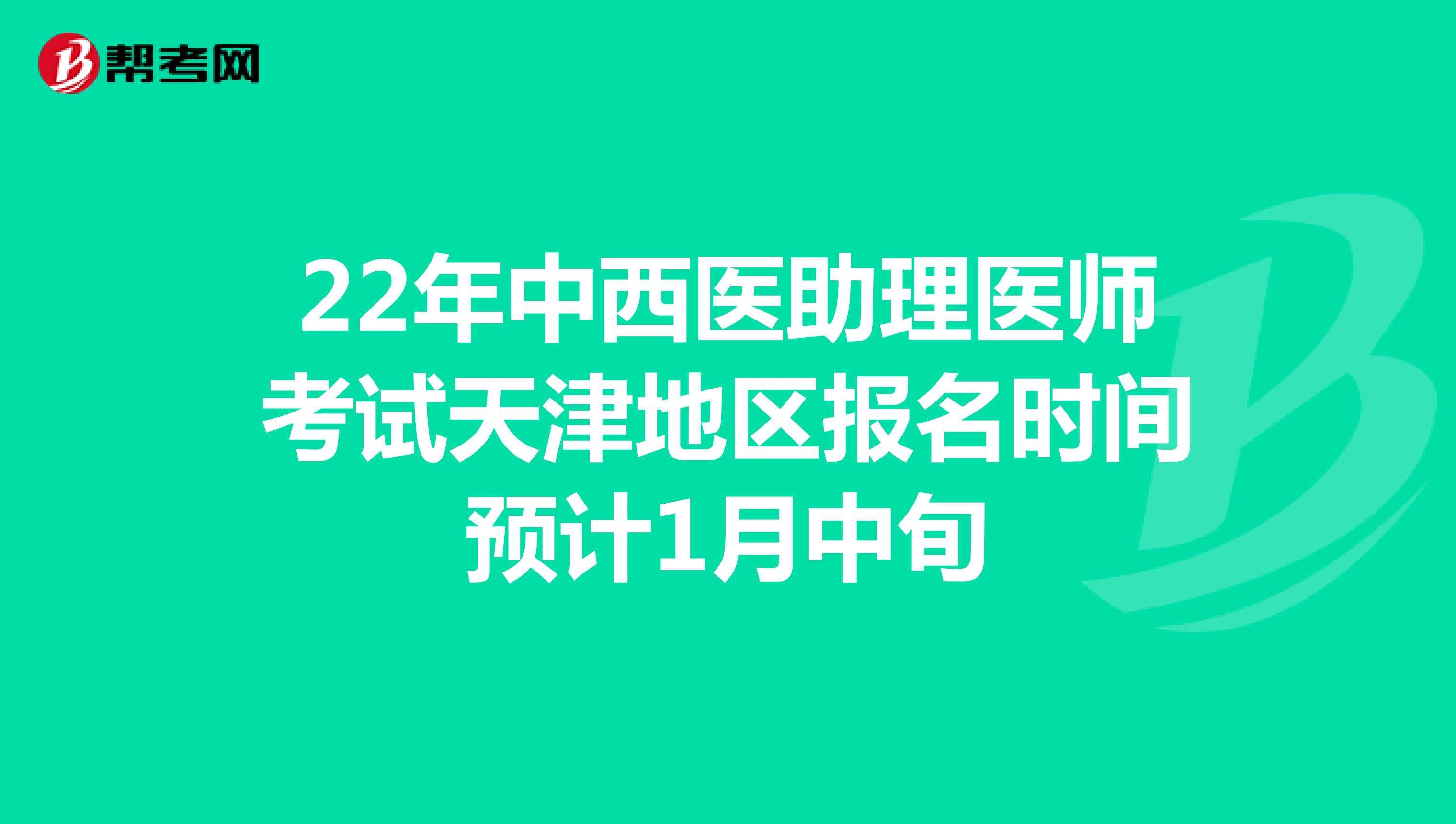 22年中西医助理医师考试天津地区报名时间预计1月中旬