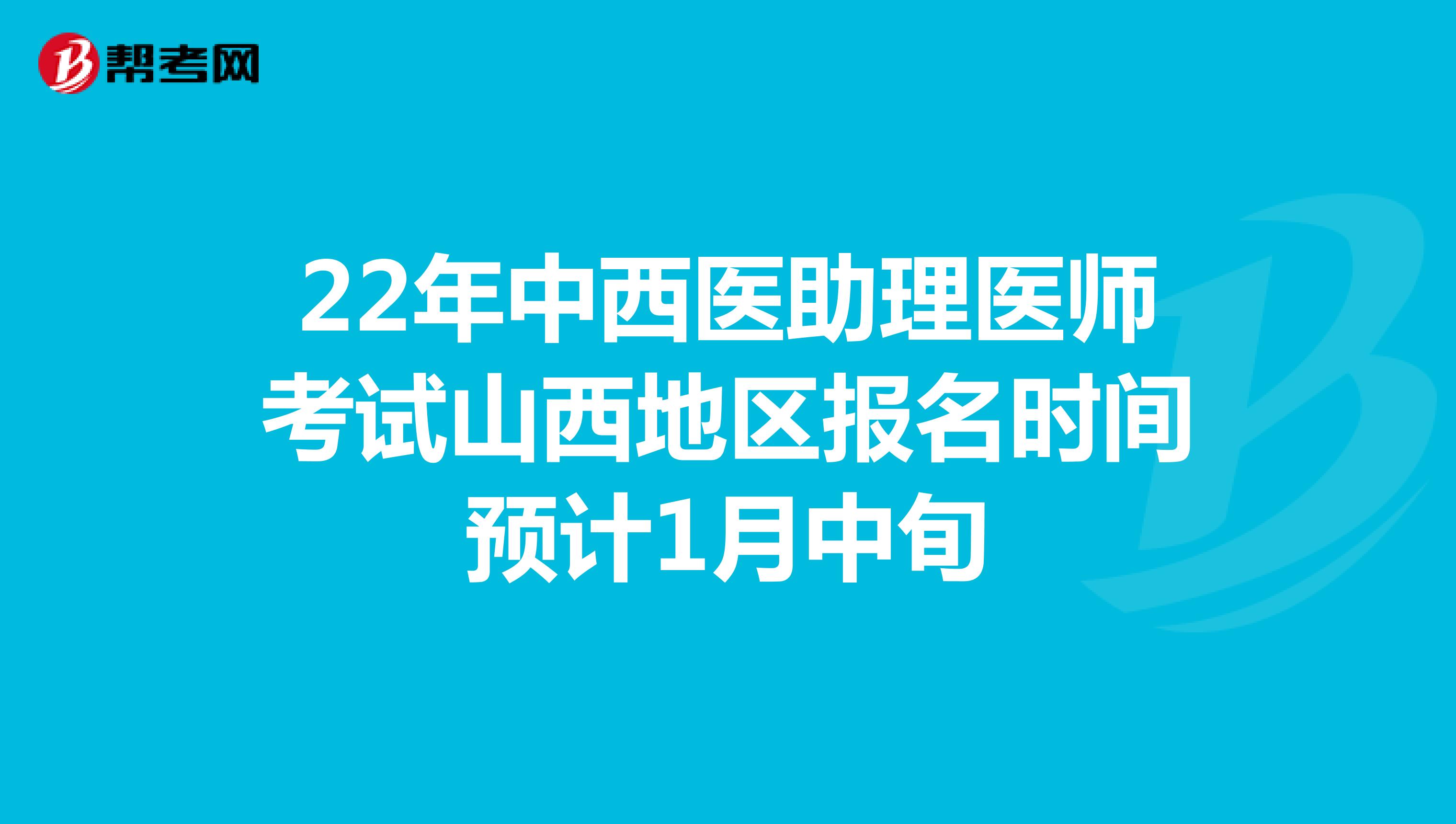 22年中西医助理医师考试山西地区报名时间预计1月中旬