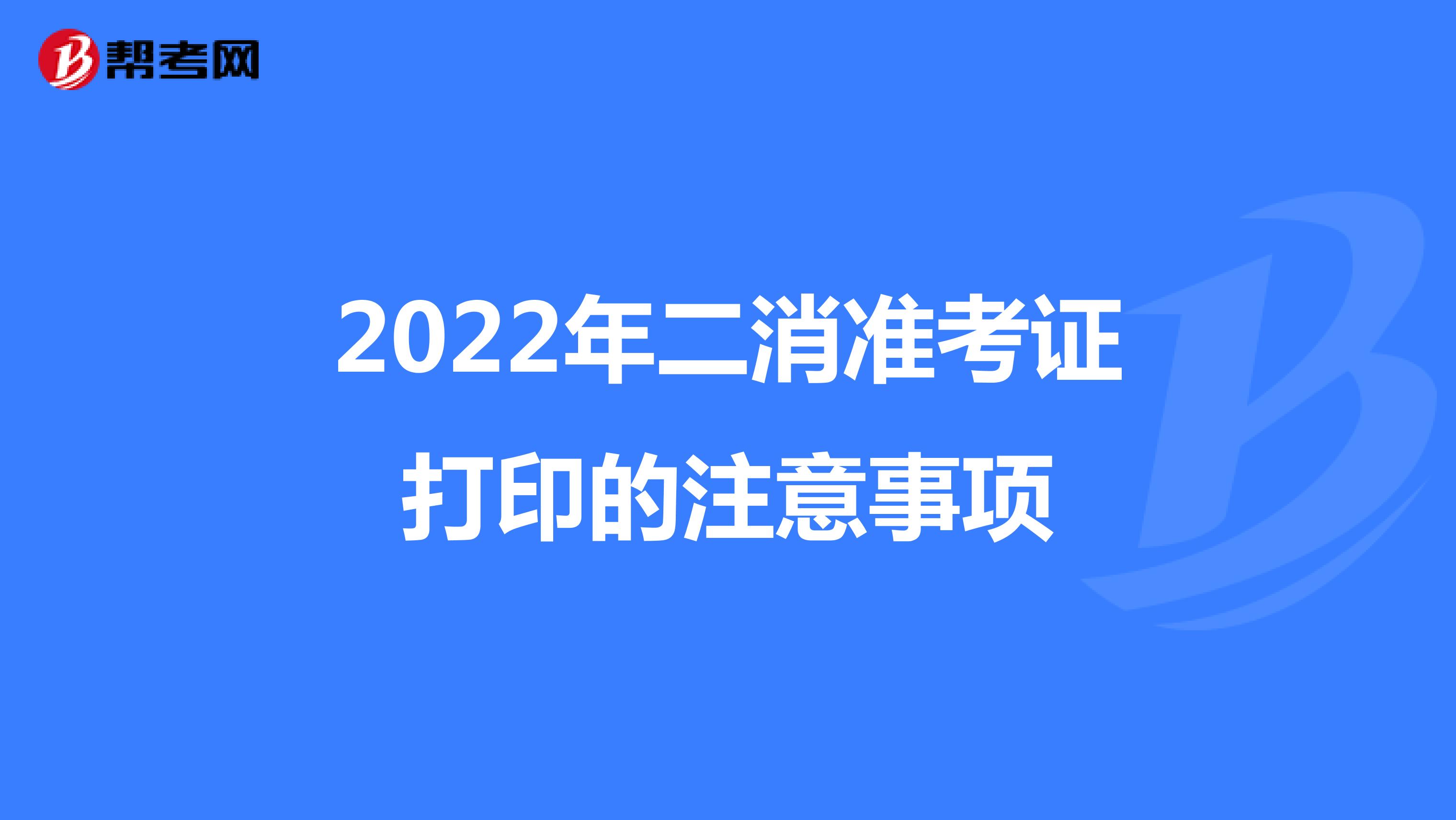 2022年二消准考证打印的注意事项
