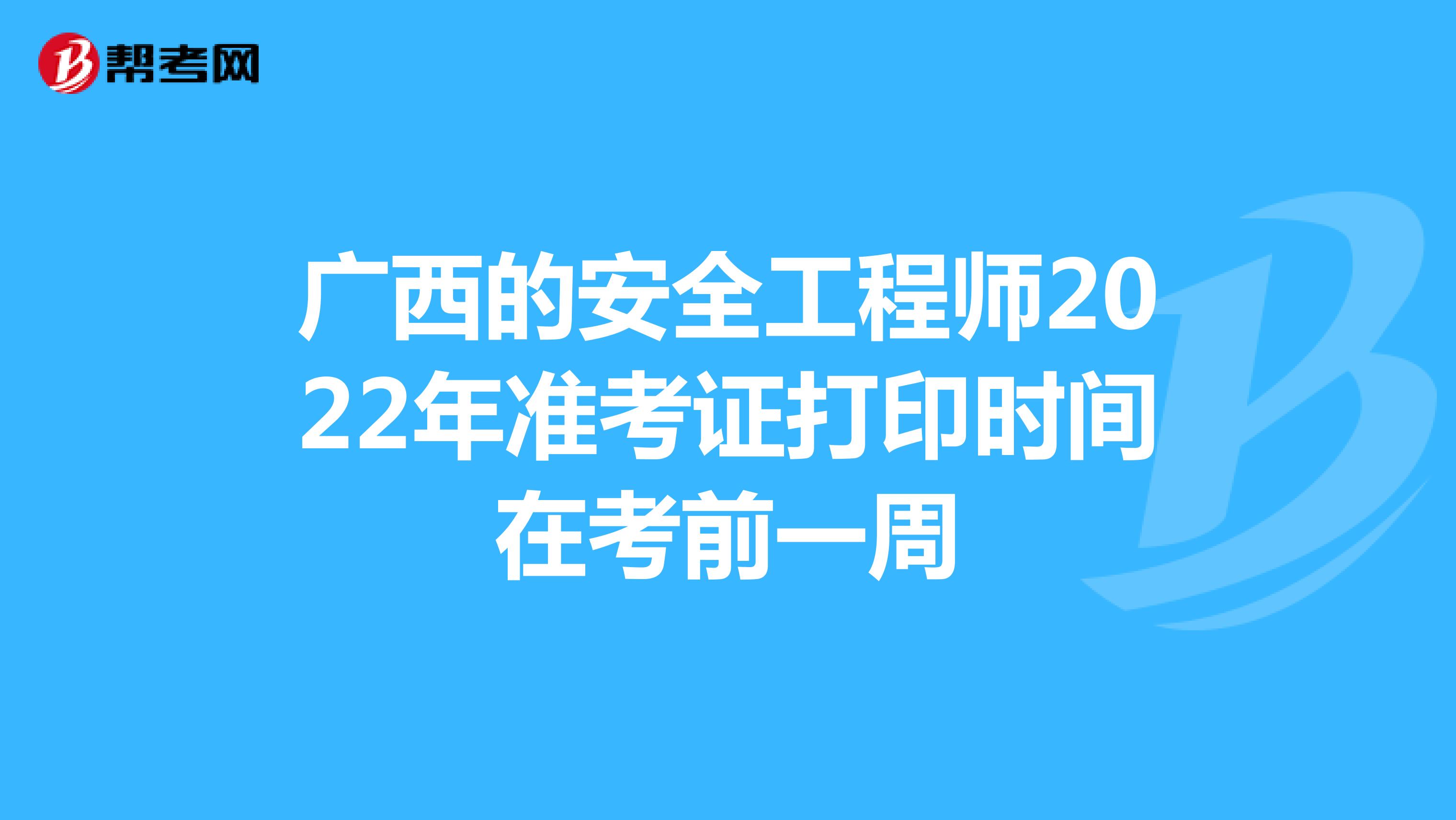 广西的安全工程师2022年准考证打印时间在考前一周
