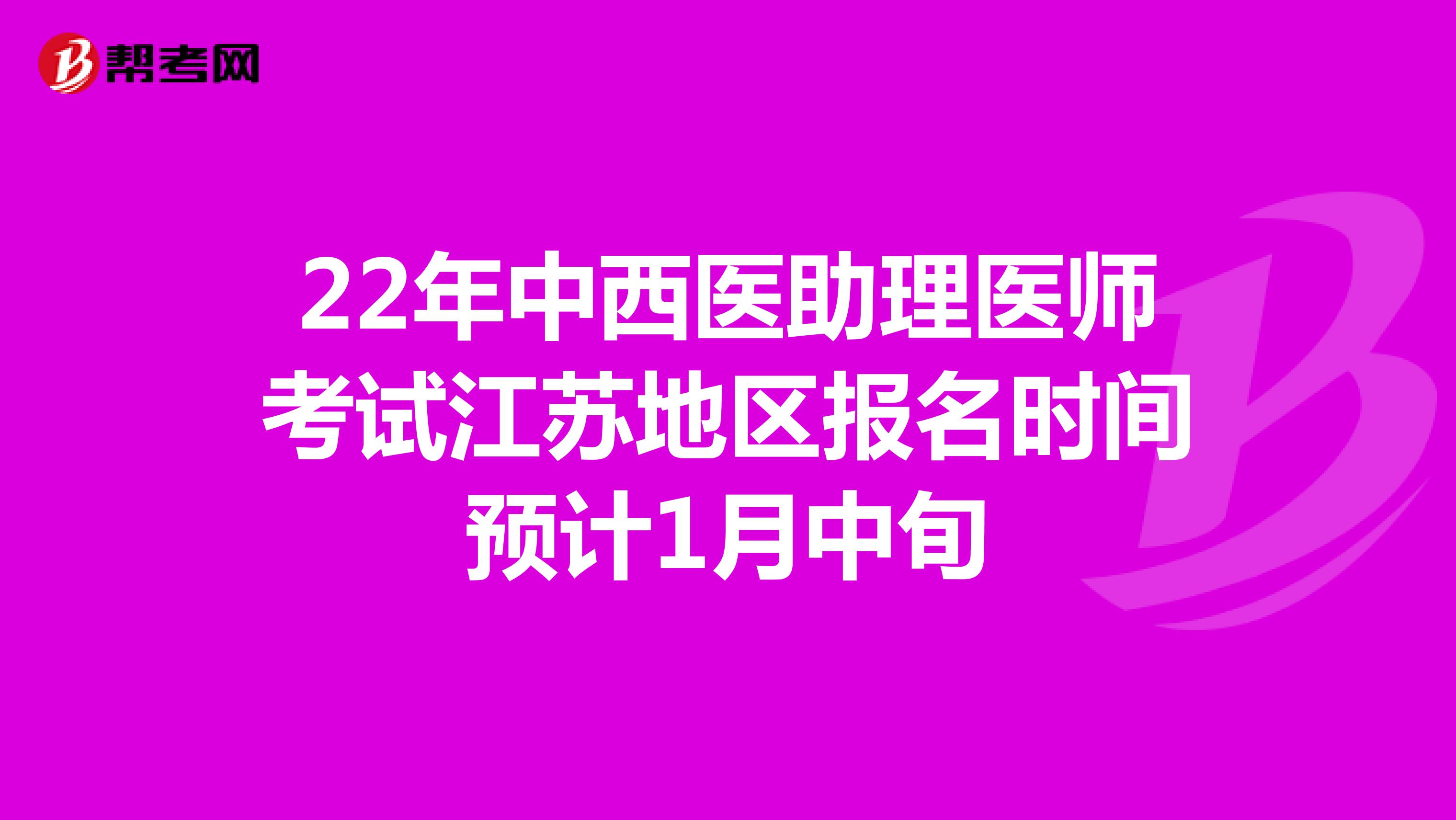 22年中西医助理医师考试江苏地区报名时间预计1月中旬