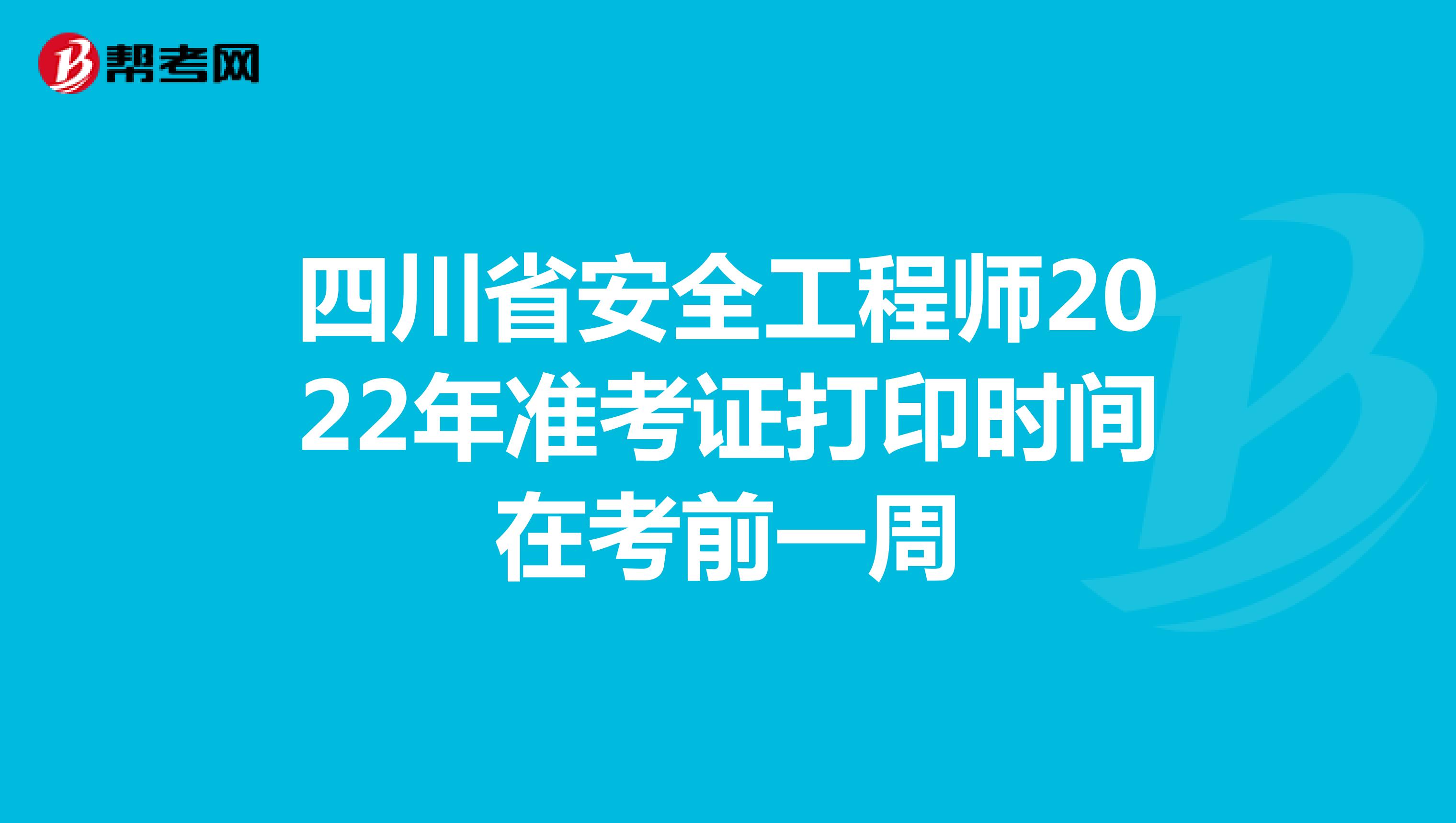 四川省安全工程师2022年准考证打印时间在考前一周