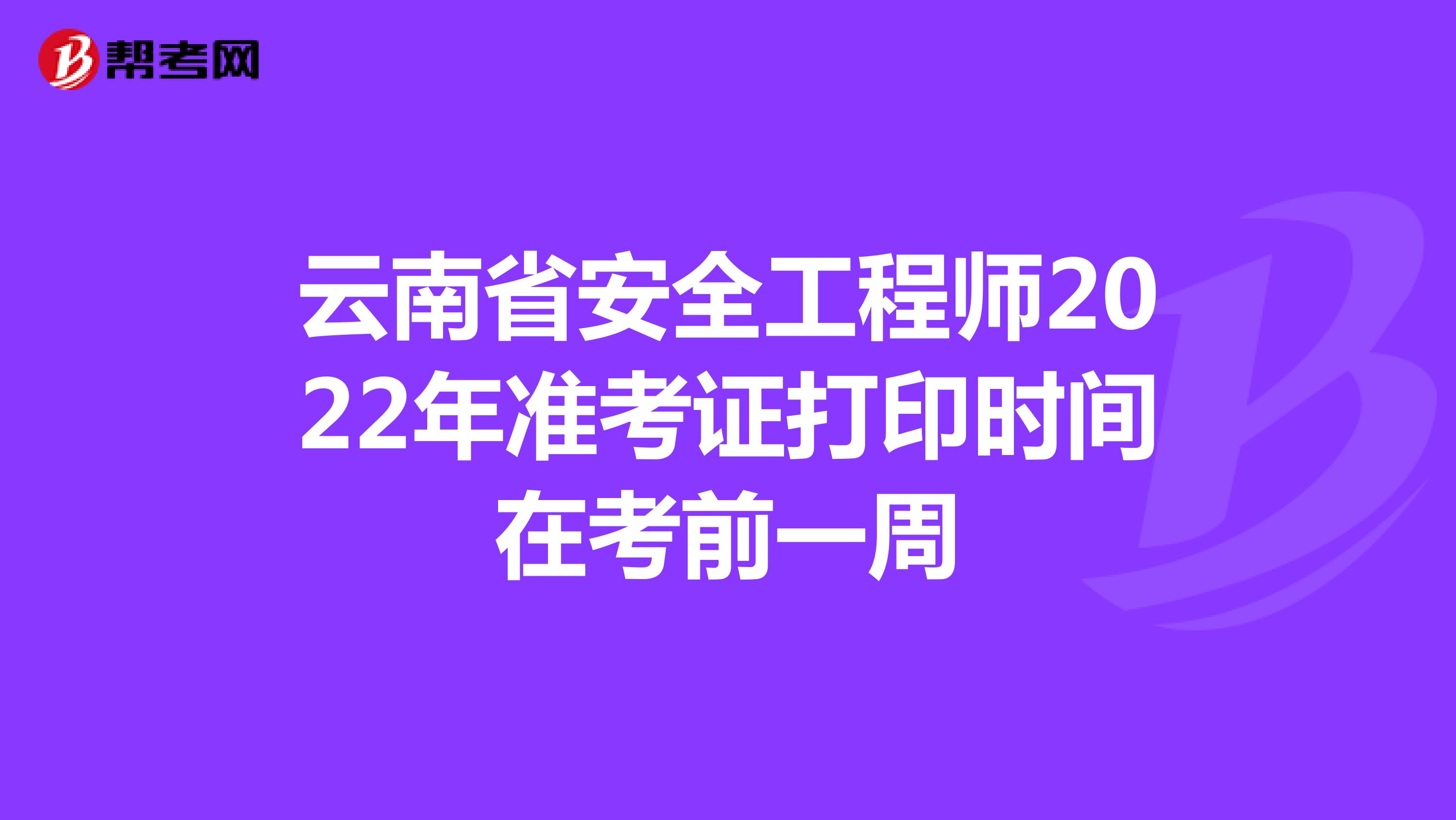 云南省安全工程师2022年准考证打印时间在考前一周