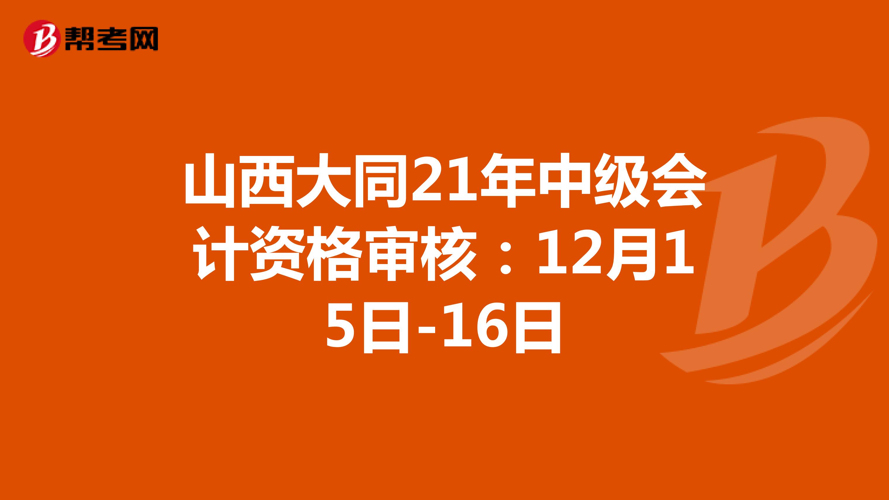 山西大同21年中級(jí)會(huì)計(jì)資格審核:12月15日-16日