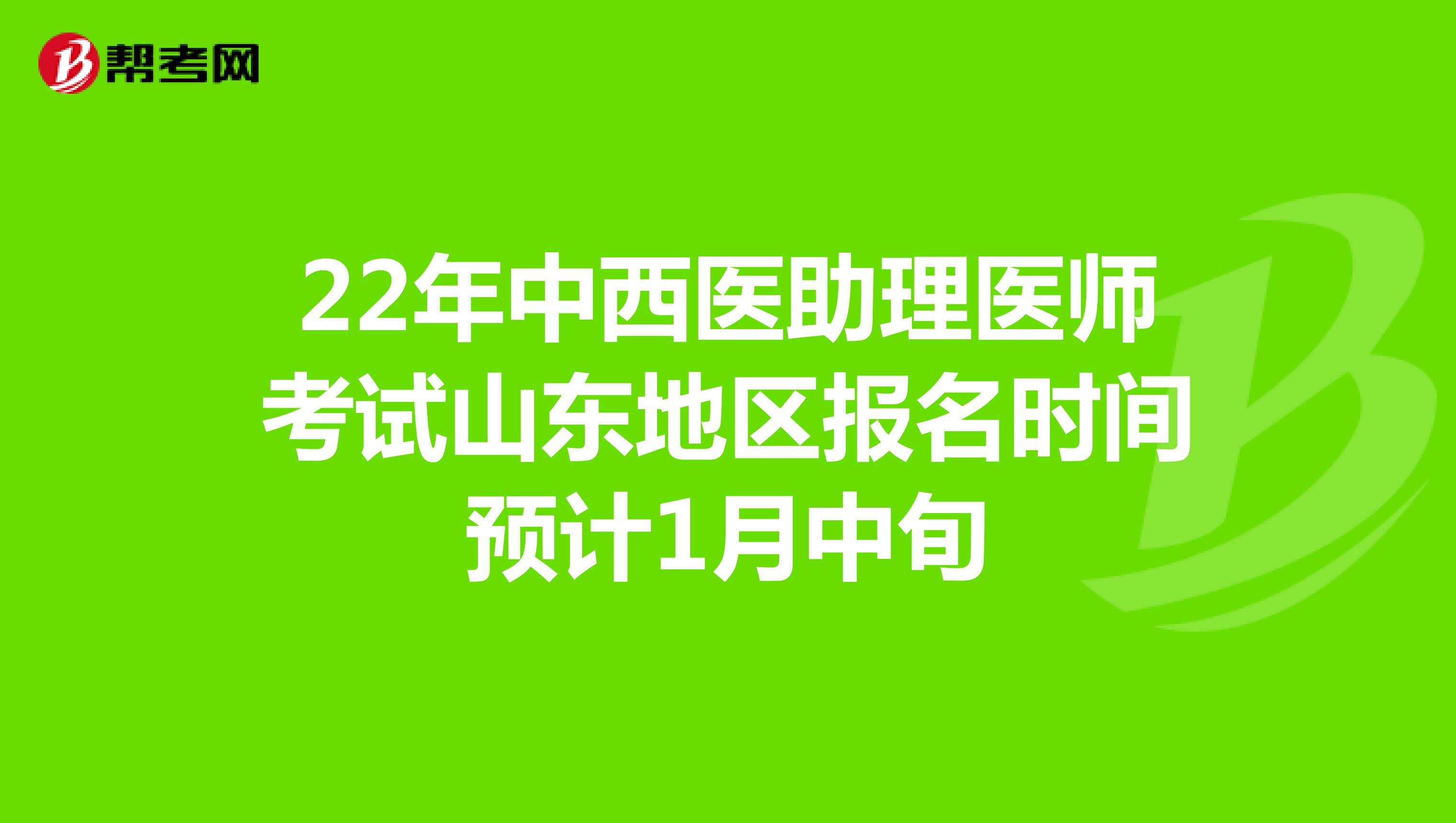 22年中西医助理医师考试山东地区报名时间预计1月中旬