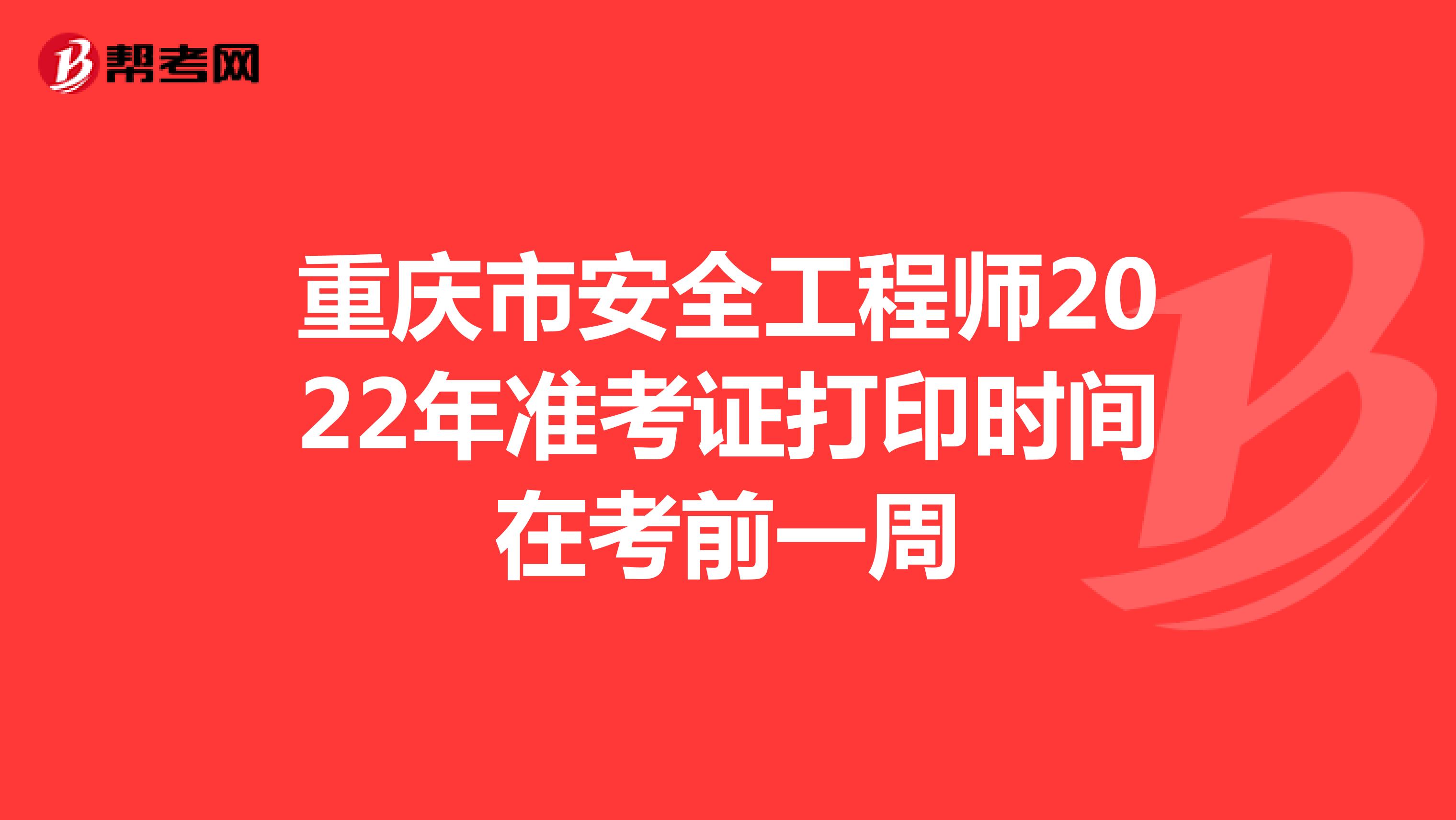 重庆市安全工程师2022年准考证打印时间在考前一周