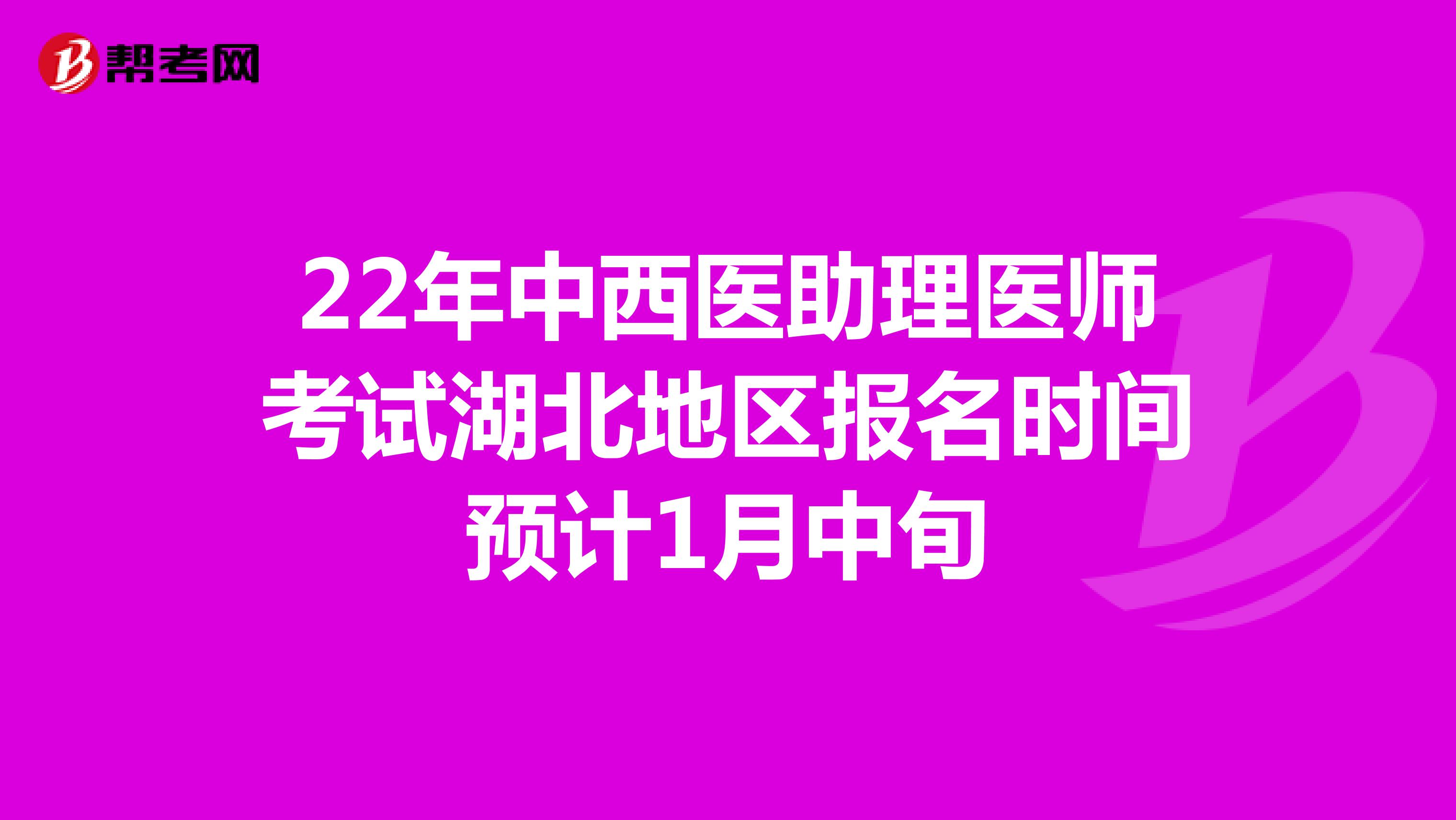 22年中西医助理医师考试湖北地区报名时间预计1月中旬