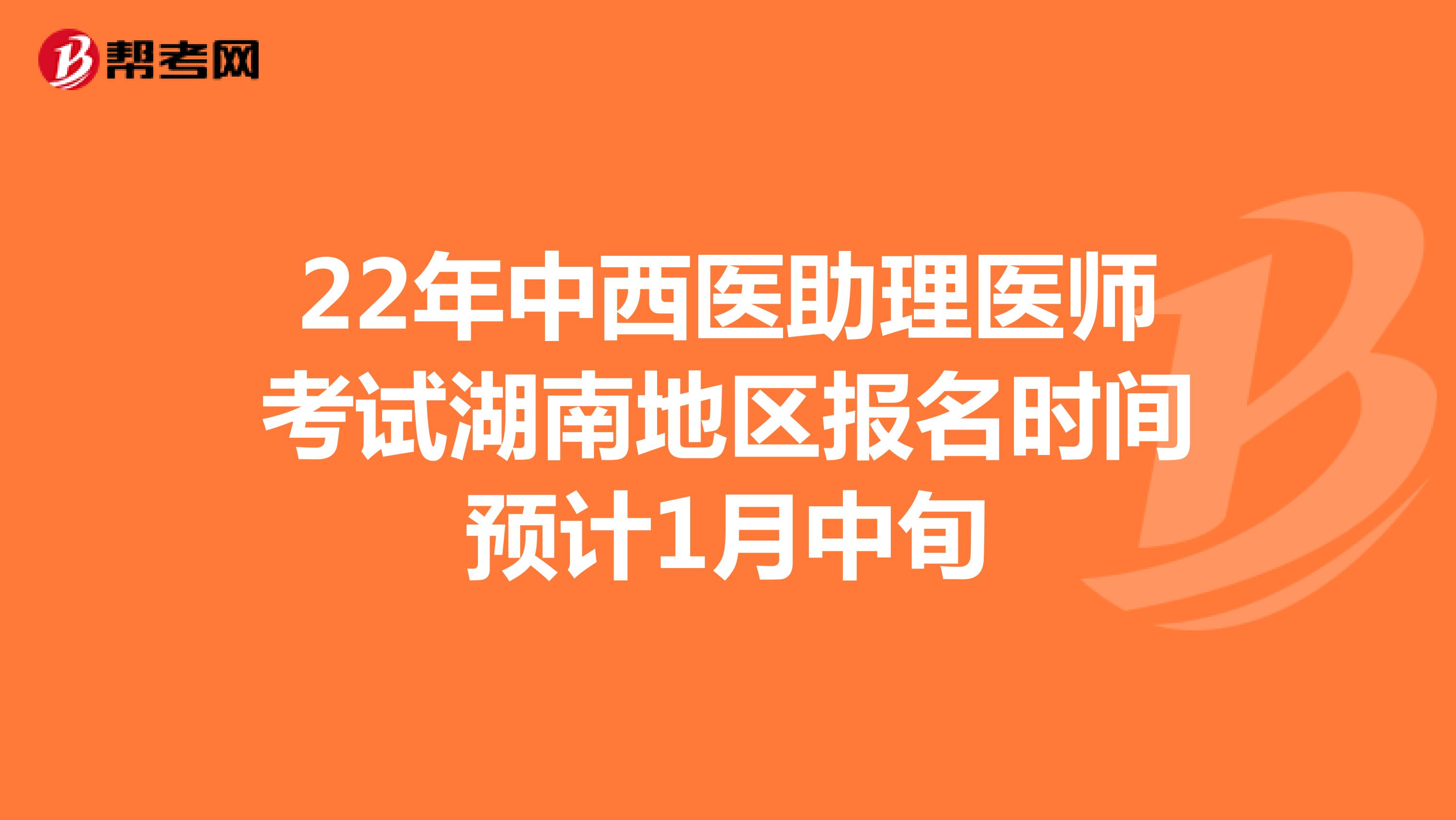 22年中西醫助理醫師考試湖南地區報名時間預計1月中旬