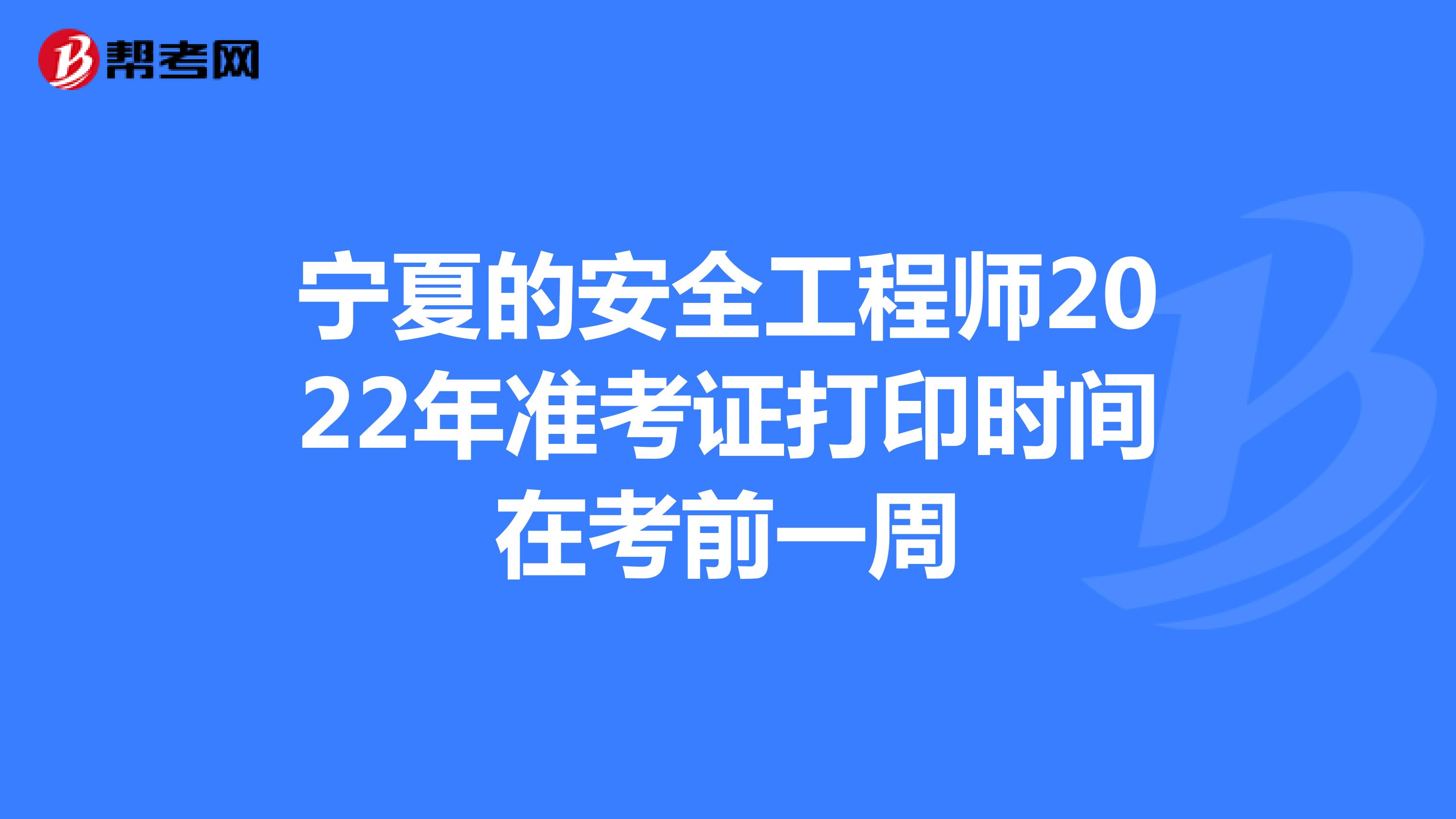 宁夏的安全工程师2022年准考证打印时间在考前一周