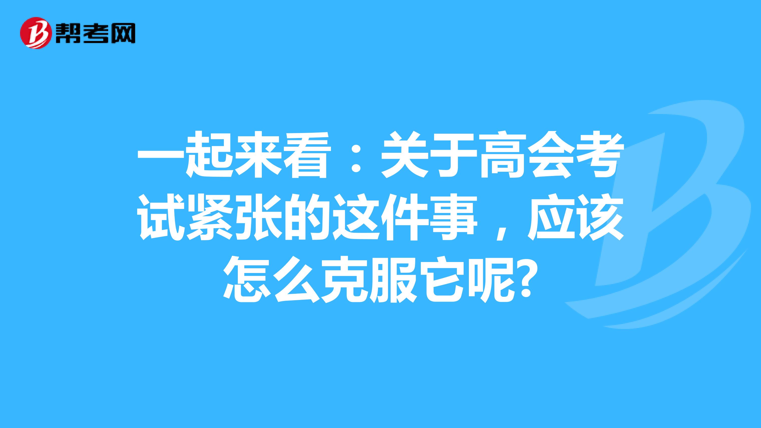 一起来看：关于高会考试紧张的这件事，应该怎么克服它呢?