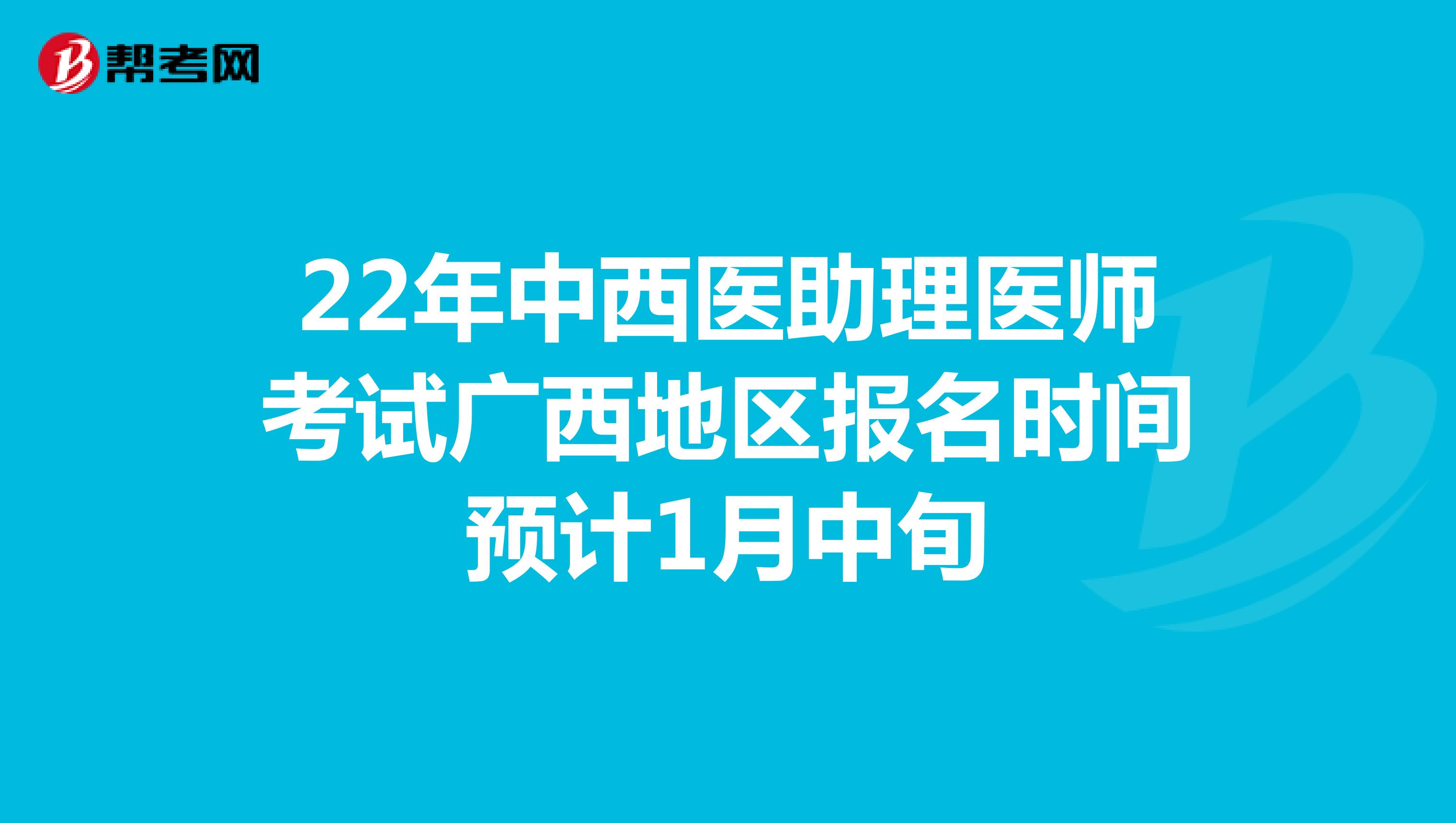 22年中西医助理医师考试广西地区报名时间预计1月中旬
