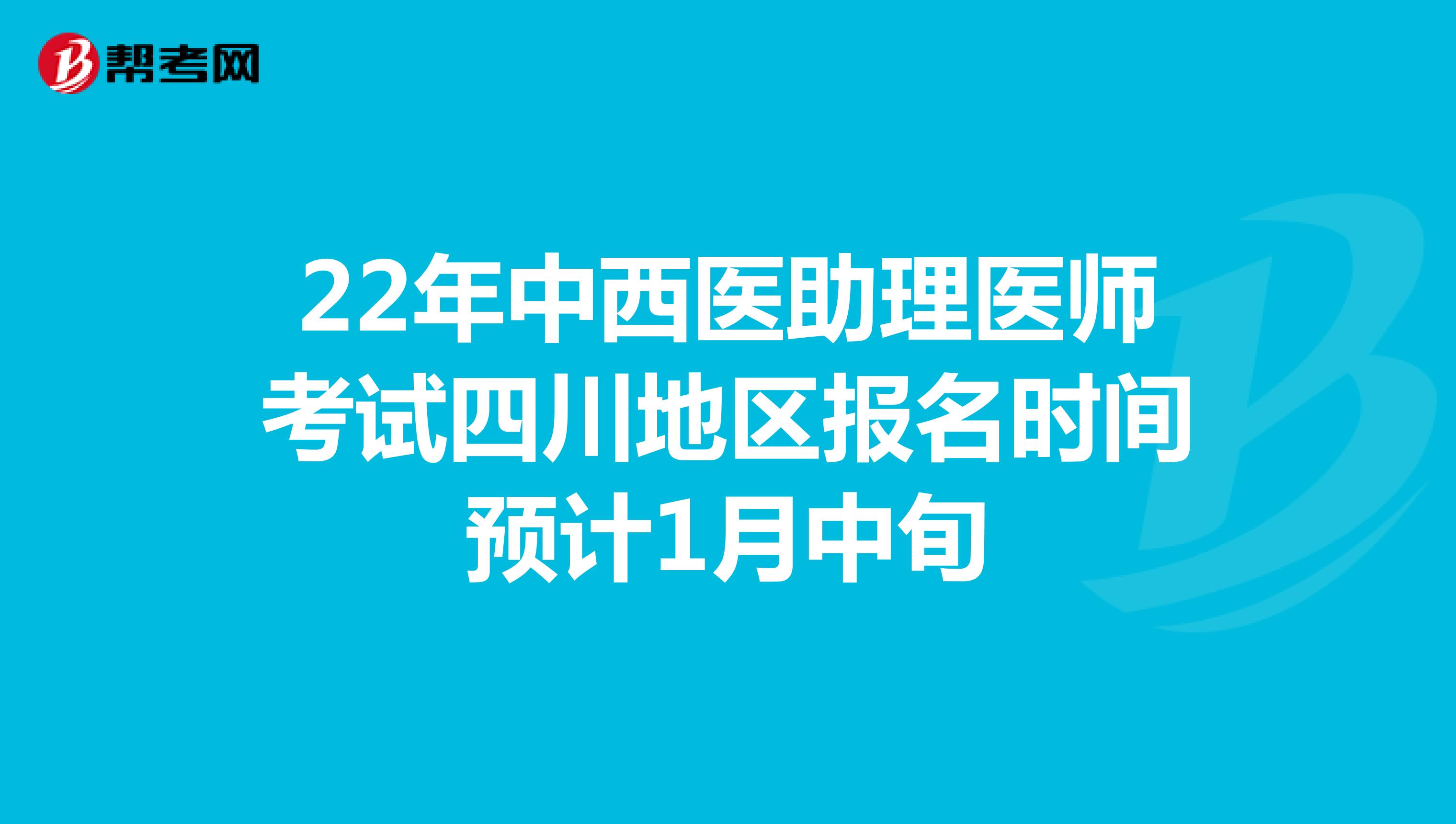 22年中西医助理医师考试四川地区报名时间预计1月中旬