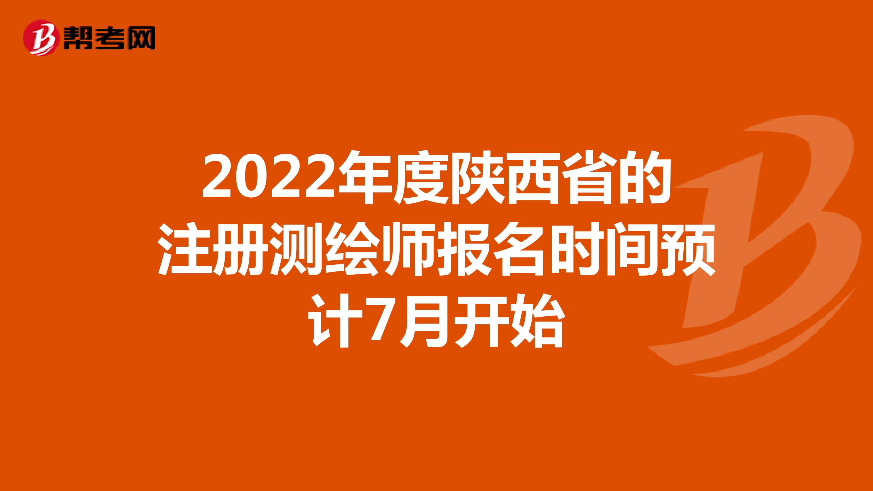2022年度陕西省的注册测绘师报名时间预计7月开始