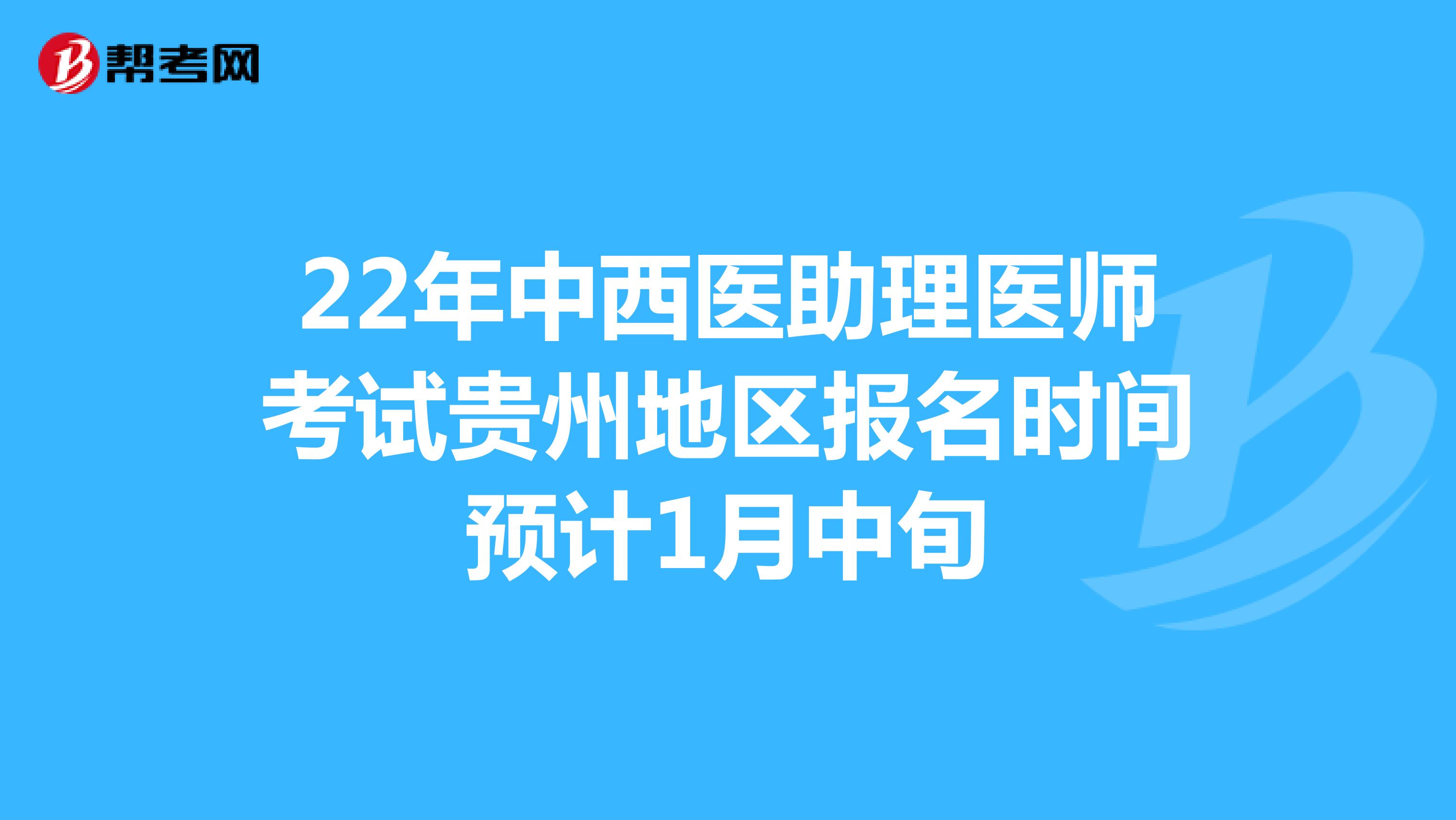 22年中西医助理医师考试贵州地区报名时间预计1月中旬