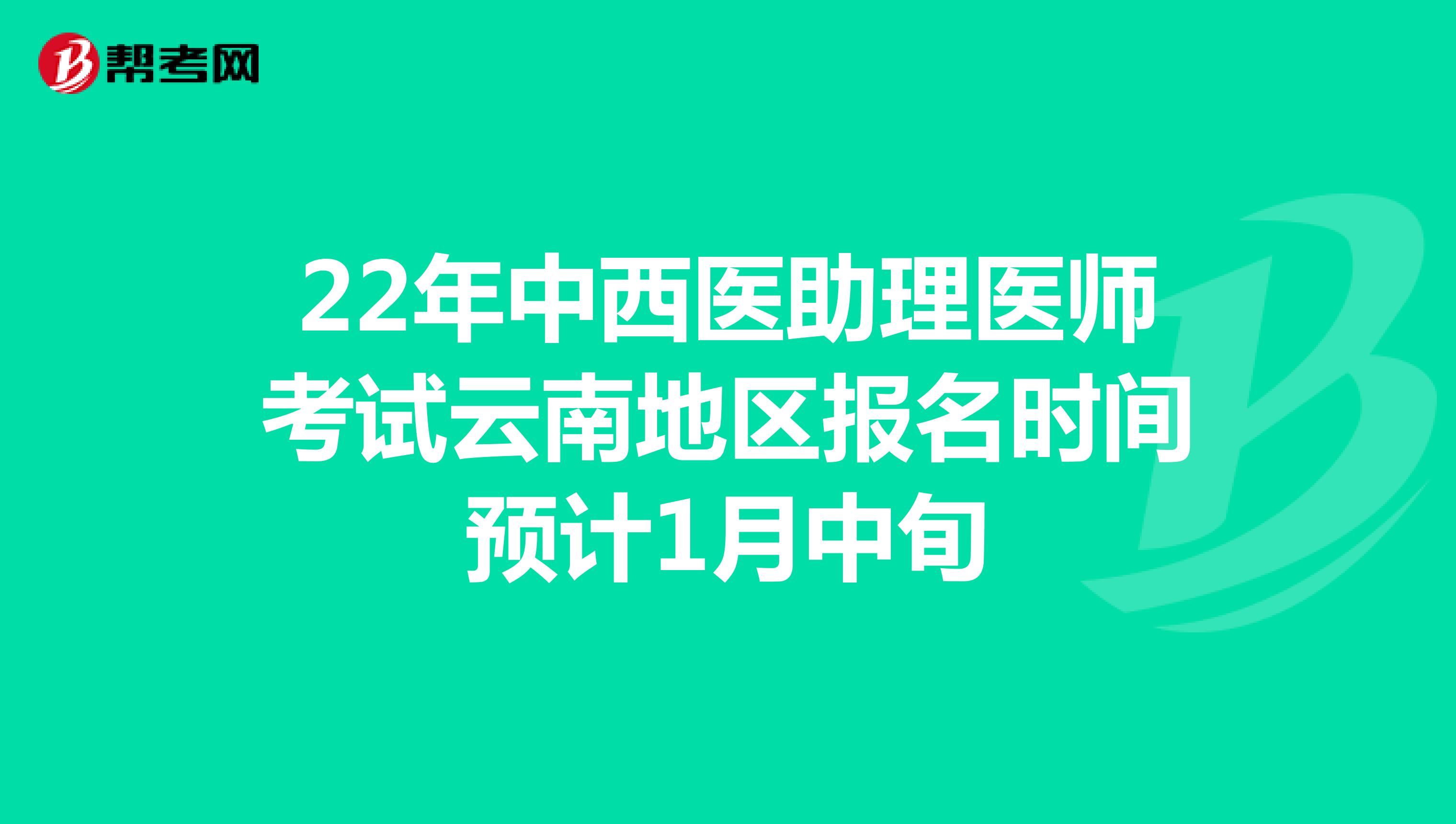 22年中西医助理医师考试云南地区报名时间预计1月中旬